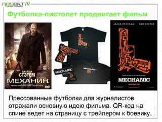 Футболка-пистолет продвигает фильм




Прессованные футболки для журналистов
отражали основную идею фильма. QR-код на
спине ведет на страницу с трейлером к боевику.
 