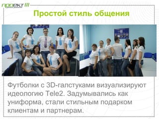 Простой стиль общения




Футболки с 3D-галстуками визуализируют
идеологию Tele2. Задумывались как
униформа, стали стильным подарком
клиентам и партнерам.
 