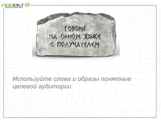Используйте слова и образы понятные
целевой аудитории
 