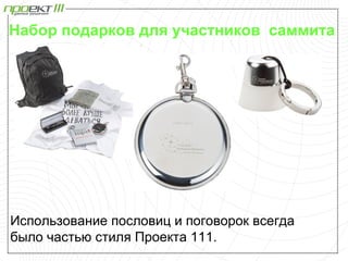 Набор подарков для участников саммита




Использование пословиц и поговорок всегда
было частью стиля Проекта 111.
 