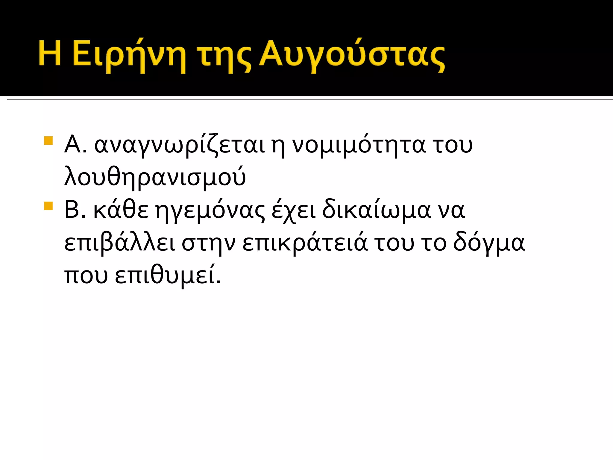  Α. αναγνωρίζεται η νομιμότητα του
  λουθηρανισμού
 Β. κάθε ηγεμόνας έχει δικαίωμα να
  επιβάλλει στην επικράτειά του το δόγμα
  που επιθυμεί.
 