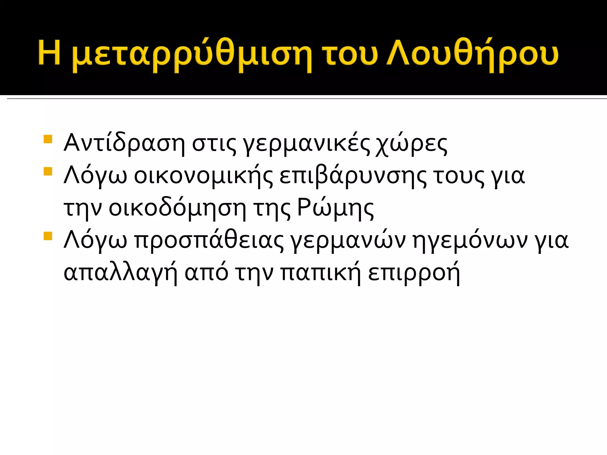  Αντίδραση στις γερμανικές χώρες
 Λόγω οικονομικής επιβάρυνσης τους για
  την οικοδόμηση της Ρώμης
 Λόγω προσπάθειας γερμανών ηγεμόνων για
  απαλλαγή από την παπική επιρροή
 