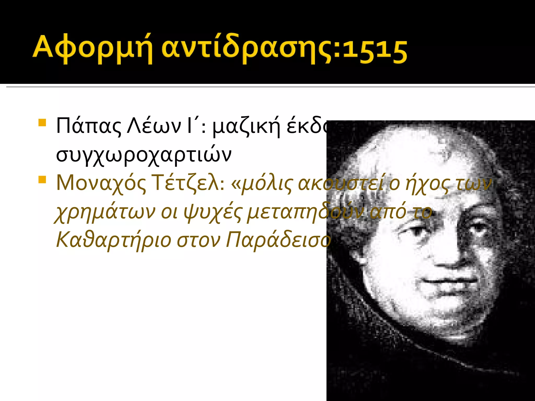  Πάπας Λέων Ι΄: μαζική έκδοση
  συγχωροχαρτιών
 Μοναχός Τέτζελ: «μόλις ακουστεί ο ήχος των
  χρημάτων οι ψυχές μεταπηδούν από το
  Καθαρτήριο στον Παράδεισο»
 