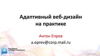Адаптивный веб-дизайн
     на практике

       Антон Епрев
   a.eprev@corp.mail.ru
 