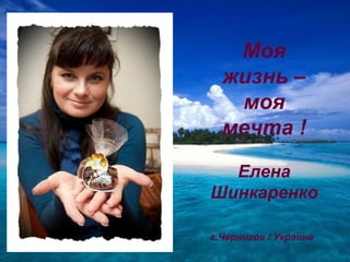 Моя
  жизнь –
   моя
  мечта !

  Елена
Шинкаренко

г.Чернигов / Украина
 