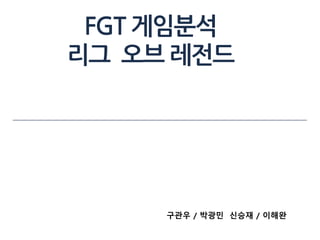 FGT 게임분석
리그 오브 레전드
구관우 / 박광민 신승재 / 이해완
 