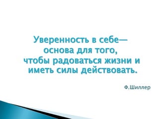 Уверенность в себе—
    основа для того,
чтобы радоваться жизни и
 иметь силы действовать.
                    Ф.Шиллер
 