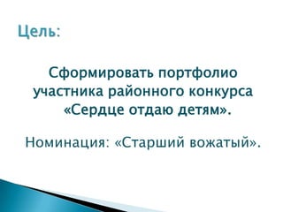 Сформировать портфолио
 участника районного конкурса
     «Сердце отдаю детям».

Номинация: «Старший вожатый».
 