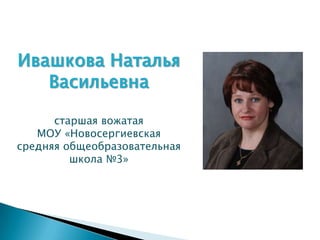 Ивашкова Наталья
   Васильевна

      cтаршая вожатая
   МОУ «Новосергиевская
средняя общеобразовательная
         школа №3»
 