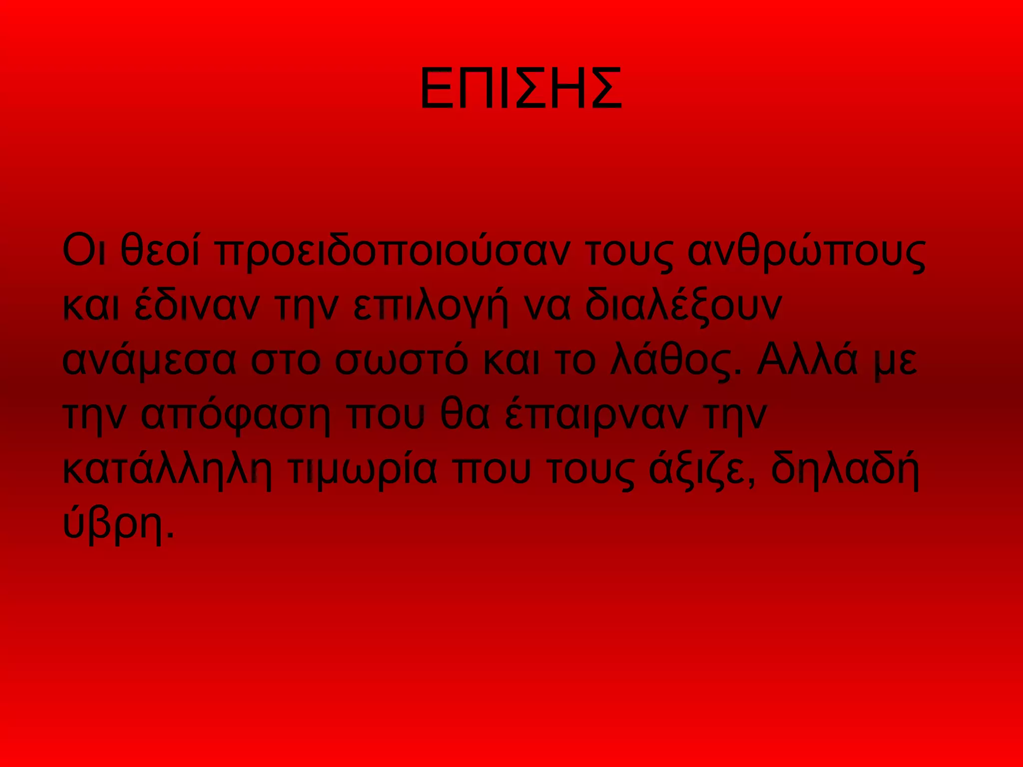 ΕΠΙΣΗΣ

Οι θεοί προειδοποιούσαν τους ανθρώπους
και έδιναν την επιλογή να διαλέξουν
ανάμεσα στο σωστό και το λάθος. Αλλά με
την απόφαση που θα έπαιρναν την
κατάλληλη τιμωρία που τους άξιζε, δηλαδή
ύβρη.
 