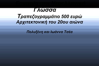 Εργασία στη Νεοελληνική
      Γλώσσα
Τραπεζογραμμάτιο 500 ευρώ
Αρχιτεκτονική του 20ου αιώνα

    Πολυξένη και Ιωάννα Τσέα
 