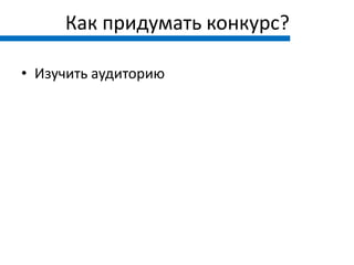 Как придумать конкурс?

• Изучить аудиторию
 