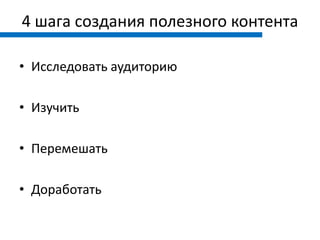 4 шага создания полезного контента

• Исследовать аудиторию

• Изучить

• Перемешать

• Доработать
 