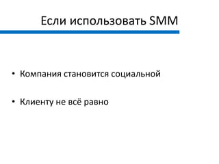 Если использовать SMM


• Компания становится социальной

• Клиенту не всё равно
 