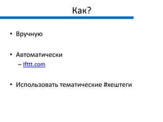 Как?

• Вручную

• Автоматически
  – Ifttt.com


• Использовать тематические #хештеги
 