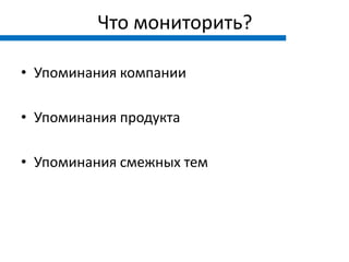 Что мониторить?

• Упоминания компании

• Упоминания продукта

• Упоминания смежных тем
 
