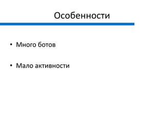 Особенности

• Много ботов

• Мало активности
 