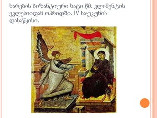 ხარების ბიზანტიური ხატი წმ. კლიმენტის
ეკლესიიდან ოჰრიდში. IV საუკუნის
დასაწყისი.
 