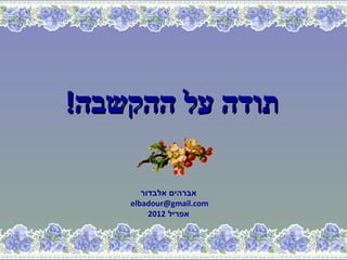 ‫תודה על ההקשבה!‬

       ‫אברהים אלבדור‬
    ‫‪elbadour@gmail.com‬‬
         ‫אפריל 2102‬
 