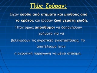 Πώς ζούσαν;
Είχαν έσοδα από κτήματα και μισθούς από
  το κράτος και ζούσαν ζωή γεμάτη χλιδή.

  Ήταν όμως απρόθυμοι να δαπανήσουν
               χρήματα για να

βελτιώσουν τις αγροτικές εγκαταστάσεις. Το
              αποτέλεσμα ήταν

  η αγροτική παραγωγή να μένει στάσιμη.
 