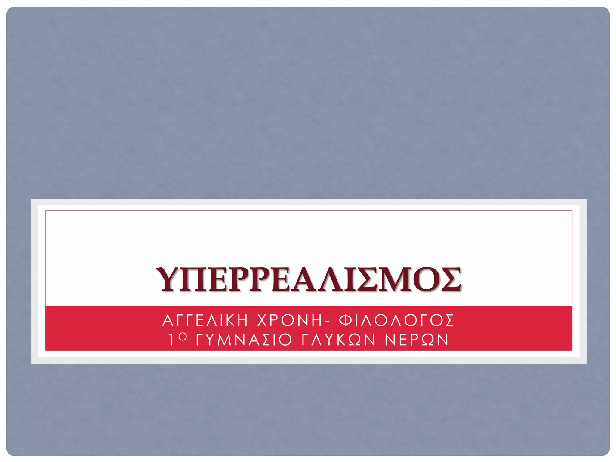 ΥΠΕΡΡΕΑΛΙΣΜΟΣ
ΑΓΓΕΛΙΚΗ ΧΡΟΝΗ- ΦΙΛΟΛΟΓΟΣ
1Ο ΓΥΜΝΑΣΙΟ ΓΛΥΚΩΝ ΝΕΡΩΝ
 