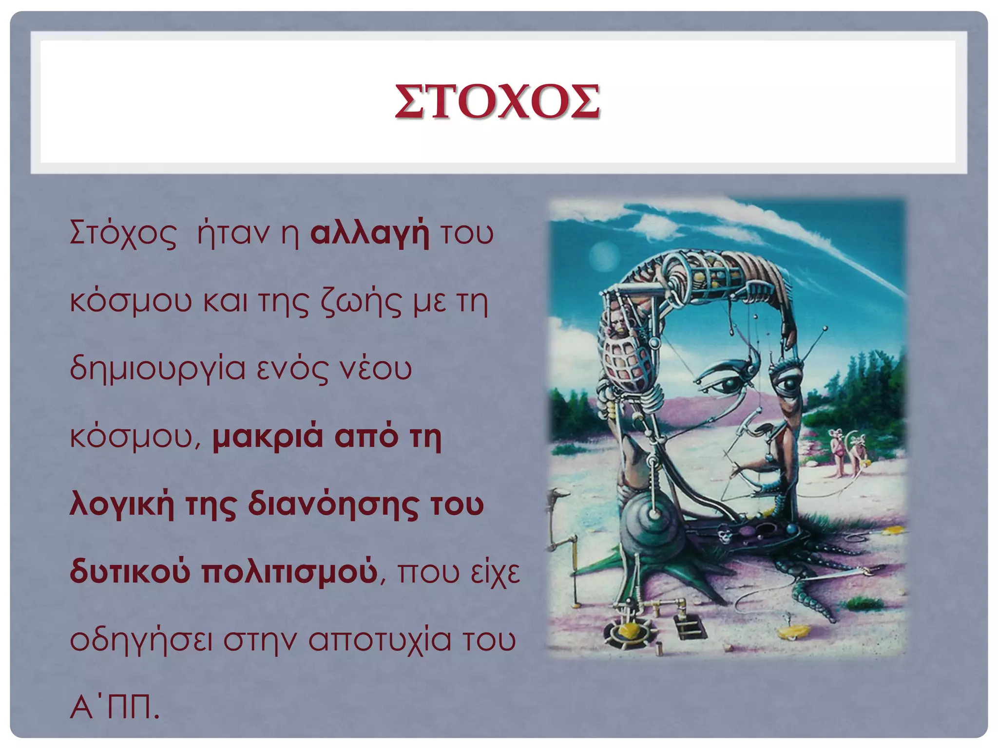 ΣΤΟΧΟΣ

Στόχος ήταν η αλλαγή του

κόσμου και της ζωής με τη

δημιουργία ενός νέου

κόσμου, μακριά από τη

λογική της διανόησης του

δυτικού πολιτισμού, που είχε

οδηγήσει στην αποτυχία του

Α΄ΠΠ.
 