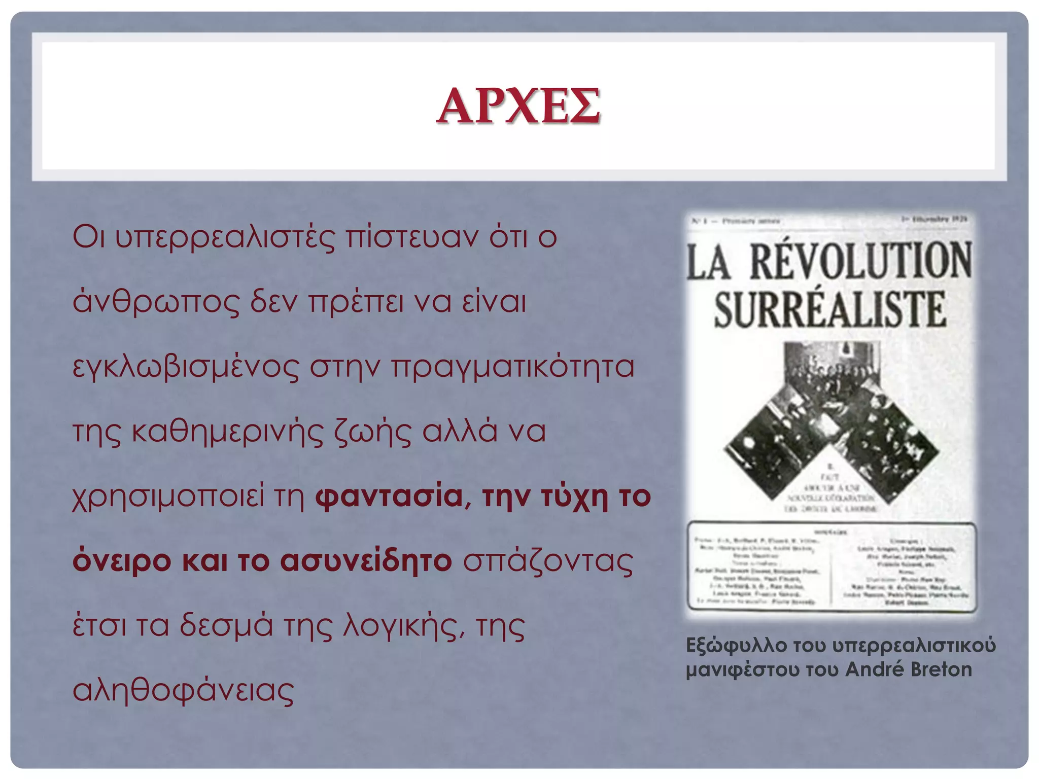 ΑΡΧΕΣ

Οι υπερρεαλιστές πίστευαν ότι ο

άνθρωπος δεν πρέπει να είναι

εγκλωβισμένος στην πραγματικότητα

της καθημερινής ζωής αλλά να

χρησιμοποιεί τη φαντασία, την τύχη το

όνειρο και το ασυνείδητο σπάζοντας

έτσι τα δεσμά της λογικής, της
                                        Εξώφυλλο του υπερρεαλιστικού
                                        μανιφέστου του André Breton
αληθοφάνειας
 