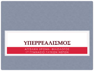 ΥΠΕΡΡΕΑΛΙΣΜΟΣ
ΑΓΓΕΛΙΚΗ ΧΡΟΝΗ- ΦΙΛΟΛΟΓΟΣ
1Ο ΓΥΜΝΑΣΙΟ ΓΛΥΚΩΝ ΝΕΡΩΝ
 