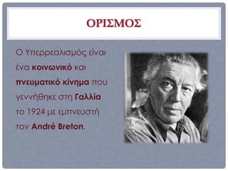 ΟΡΙΣΜΟΣ

Ο Υπερρεαλισμός είναι
ένα κοινωνικό και
πνευματικό κίνημα που
γεννήθηκε στη Γαλλία
το 1924 με εμπνευστή
τον André Breton.
 
