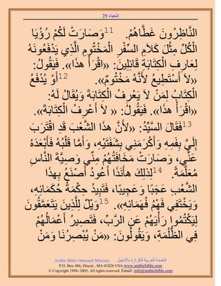 ‫َ َ‬
                                        ‫اٗؼ٤خء 92‬


              ‫حَُّ٘وخإَُٝ ؿطَّوخُْٛ. 11ٝٛخٍص ٌَُْ ٍُإْ‬
        ‫َ َ َ ْ ُ ْ ٣َخ‬                              ‫ْ‬        ‫ِ َ َ‬
                     ‫ْ ُ ِّ ِ ْ َ َ ِ ِّ ْ ِ ْ َ ْ ِ ِ ْ‬
 ‫حٌَُ ٓؼَ ً٬َّ حُٔلَ حُٔوظُّٞ حَُّوٌ١ ٣َيكَؼَُُٞٗٚ‬
        ‫ُِؼخٍف حٌُظَخرَش هَخثِِِ٤ٖ: «حهَ ْأ ٌٛح». كَ٤َوٍُٞ:‬
            ‫ُ‬                ‫ْ َ َ‬          ‫َ‬              ‫َ ِ ِ ِْ ِ‬
  ‫ْ ْغ‬
   ‫ُ‬      ‫21أَٝ ٣ُيكَ‬               ‫«٫َ أَٓظَط٤غ ٧ََّٗوُٚ ٓوظُّٞ».‬
                                        ‫َ ْ ٌ‬                    ‫ْ ِ ُ‬
                                       ‫ْ ِ ُ ِْ‬
                  ‫حٌُظَخدُ ُِٖٔ ٫َ ٣َؼَف حٌُظَخرَشَ ٝ٣ُوَخٍ َُُٚ:‬
                         ‫َ ُ‬                                      ‫َ ْ‬       ‫ِْ‬
         ‫«حهَ ْأ ٌٛح». كَ٤َوٍُٞ: « ٫َ أَػَف حٌُظَخرَشَ».‬
                       ‫ْ ِ ُ ِْ‬                  ‫ُ‬                    ‫ْ َ َ‬
       ‫َ َ‬         ‫31كَوَخٍ حُٔ٤ِّي: «٧َٕ ٌٛح حُ٘ؼذ هَي حهْ‬
  ‫َّو َ َّو ْ َ ِ ظََد‬                                      ‫َ َّو ُ‬
  ‫اَُِ٢ رِلَٔٚ ٝأًََِٓ٘٢ رِ٘لَظَ٤ٚ، ٝأَٓخ هَ ِْزُُٚ كَؤ َْرؼيُٙ‬
         ‫ََ‬                   ‫َ ْ ِ َ َّو‬                ‫َّو ِ ِ َ ْ َ َ‬
     ‫ِ‬                    ‫َ ِ‬       ‫َ َ َ ْ َ َ ْ ِ‬
   ‫ػِّ٘٢، ٝٛخٍص ٓوخكَظُُْٜ ِّٓ٘٢ ٝٛ٤َّوشَ حَُّ٘وخّ‬                           ‫َ‬
                  ‫ٓؼَِّؤشً. 41ٌُُِِي ٛؤٌََٗح أَػٞى أََٛ٘غ رٌَِٜ‬
                 ‫َ ُ ُ ْ ُ ح‬                           ‫َ‬                 ‫َُ َ‬
   ‫حُ٘ؼذ ػـزًخ ٝػـ٤زًخ، كَظَزِ٤ي كٌٔشُ كٌٔخثِٚ،‬
         ‫ُ ِ ْ َ ُ ََ ِ‬                            ‫َّو ْ ِ َ َ َ َ ِ‬
‫ٝ٣َوظَلِ٢ كَْٜ كَُٜٔخثِٚ». 51ٝ٣َ َُِِّوٌ٣ٖ ٣َظَؼٔوُٕٞ‬
‫َ ْ ٌ ِ َ َ َّو َ‬                               ‫ُْ َ ِ‬                    ‫َ ْ‬
           ‫ُِ٤ٌَظُٔٞح ٍ ْأ٣َُْٜ ػٖ حََُّود، كَظَٜ٤َ أَػٔخُُُْٜ‬
           ‫ِ ُ ْ َ ْ‬                     ‫ِّ‬         ‫ْ ُ َ ْ َ ِ‬
              ‫كِ٢ حُظ ِْٔش، ٝ٣َوُُُٕٞٞ: «ٖٓ ٣ُزََٜٗخ ٖٝٓ‬
               ‫َ ْ ْ ِ ُ َ َ ْ‬                ‫َ‬              ‫ُّد َ ِ َ‬
             ‫‪Arabic Bible Outreach Ministry‬‬      ‫حُويٓش حُؼَر٤ش ٌَُِحُس رخ٩ٗـ٤َ‬
               ‫‪P.O. Box , Dracut , MAUSA www.arabicbible.com‬‬
          ‫‪© Copyright , All rights reserved. Email: info@arabicbible.com‬‬
 