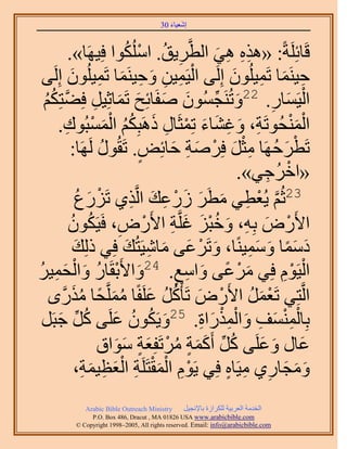 ‫َ َ‬
                                      ‫اٗؼ٤خء 03‬



        ‫هَخثَِِشً: «ٌٛٙ ٛ٢ حُطَّوَ٣ن. حٌُِٓٞح كِ٤َٜخ».‬
                          ‫ِ ُ ْ ُ‬          ‫ِِ ِ َ‬
         ‫ْ ِ ِ َ ِ َ ِ َ‬
 ‫ك٤َ٘ٔخ طَٔ٤ُِٕٞ اَُِ٠ حُ٤َٔ٤ٖ ٝك٤َ٘ٔخ طَٔ٤ُِٕٞ اَُِ٠‬
                                               ‫ِ َ ِ َ‬
   ‫حُ٤َٔخٍ. 22ٝطَُ٘ـُٕٔٞ ٛلَخثِق طَٔخػِ٤َ كِ٠ظٌُِ‬
 ‫َ ِّ َ َ َ َ ِ َّو ْ‬
 ‫ُ‬                                                    ‫ِ‬ ‫ْ َ‬
       ‫ِ َ ِ َ َ ْ ِ َ ُُ َْ ْ ِ‬
     ‫حُٔ٘لُٞطَش، ٝؿ٘خء طِٔؼَخٍ ًَٛزٌِْ حُٔٔزُٞى.‬         ‫َْْ‬
                    ‫ُ‬        ‫ٍ‬    ‫ْ َ ُ ِْ َ ْ َ ِ َ‬
         ‫طَطَكَٜخ ٓؼَ كَِٛش كخثِٞ. طَوٍُٞ ََُٜخ:‬
                                                     ‫ْ ِ‬
                                                ‫«حهَُؿ٢».‬
              ‫32ػُْ ٣ُؼط٢ ٓطَ ٍُػي حَُّوٌ١ طٍَِع‬
              ‫ْ َ ُ‬         ‫َّو ْ ِ َ َ َ َ ْ ِ َ ِ‬
        ‫ح٧ٍَٝ رِٚ، ٝهزِ ؿَِّوش ح٧ٍَٝ، كَ٤ٌَٕٞ‬
          ‫ْ َ ِ َ ُْ َ َ ِ ْ ِ ُ ُ‬
           ‫ىٓٔخ ٝٓٔ٤ً٘خ، ٝطََػ٠ ٓخٗ٤َظُي كِ٢ ًُِي‬
            ‫َ‬              ‫َ ْ َ َ ِ َ‬            ‫َ ًَ َ َِ‬
           ‫حُ٤َّٞ كِ٢ َٓػ٠ ٝحٓغ. 42ٝح٧َروَخٍ ٝحُْ‬
‫َ ْ ُ َ لٔ٤َ‬
‫َ ِ ُ‬                              ‫ٍ‬ ‫َ ْ ً َ ِ‬          ‫ْ ِْ‬
   ‫حَُّوظِ٢ طَؼَٔ ح٧ٍَٝ طَؤًَْ ػَِلًخ َِّٓٔولخ ٌٍَّٓوٟ‬
           ‫ْ َ ُ ْ َ ُ ُ َ َُ ً َُ‬
 ‫َ ؿزََ‬
      ‫ِّ َ‬            ‫َ ُ ُ َ‬          ‫ِْْ َ ِ َ ِْْ َ ِ‬
                ‫رِخُٔ٘ٔق ٝحٌٍُٔحس. 52ٝ٣ٌَٕٞ ػَِ٠ ًُ‬
                   ‫ػخٍ ٝػَِ٠ ًَ أًَٔش َٓطَلِؼش ٓٞحم‬
                       ‫َ َ َ ُ ِّ َ َ ٍ ُ ْ َ ٍ َ َ‬
               ‫ِْ َْْ ِ َْ ِ َ ِ‬
            ‫ٝٓـخٍ١ ٓ٤َخٙ كِ٢ ٣َّٞ حُٔوظََِش حُؼظ٤ٔش،‬
                                              ‫َ َ َ ِ ِ ٍ‬
           ‫‪Arabic Bible Outreach Ministry‬‬      ‫حُويٓش حُؼَر٤ش ٌَُِحُس رخ٩ٗـ٤َ‬
             ‫‪P.O. Box , Dracut , MAUSA www.arabicbible.com‬‬
        ‫‪© Copyright , All rights reserved. Email: info@arabicbible.com‬‬
 