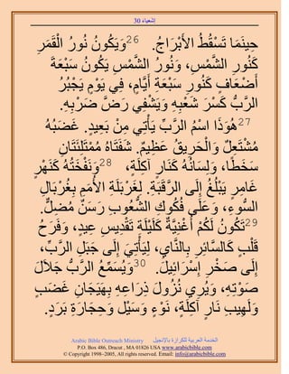 ‫َ َ‬
                                        ‫اٗؼ٤خء 03‬



   ‫َ ُ ُ ُ ْ َٔ‬
   ‫َ ِ‬         ‫ك٤َ٘ٔخ طَٔوُ٢ُ ح٧َرَحؽ. 62ٝ٣ٌَٕٞ ٍُٗٞ حُوَ‬
                                                       ‫ْ َ ُ‬          ‫ِ َ ْ‬
                    ‫َ ِ َّو ْ ِ َ ُ َّو ْ ِ ُ ُ َ ْ َ‬
              ‫ًٍُ٘ٞ حُْ٘ٔ، ٍُٝٗٞ حُْ٘ٔ ٣ٌَٕٞ ٓزؼشَ‬
                  ‫أَٟؼخف ًٍُ٘ٞ ٓزؼش أَ٣َّوخّ، كِ٢ ٣َّٞ ٣َـزَُ‬
                     ‫ٍْ ْ ُ‬                     ‫ْ َ ٍ َ ِ ََْ ِ ٍ‬
                        ‫َ ْ ِ‬                        ‫َ ْ َ َْ ِ َ ْ‬
                      ‫حََُّودُّد ًَٔ ٗؼزِٚ ٝ٣َ٘لِ٢ ٍَّٝو َٟرِٚ.‬
                                          ‫َ‬
      ‫ِ ْ ِ ٍ ٠زُُٚ‬
                  ‫َ‬       ‫72ًُٛٞح حْٓ حََُّود ٣َؤْطِ٢ ٖٓ رَؼ٤ي. ؿَ‬
                                                           ‫ِّ‬   ‫ََ ُْ‬
                      ‫ِ‬        ‫ُْ‬           ‫ُ ْ ِ ٌ َ ْ َ ِ ُ َ ِ ٌ َ‬
                     ‫ٓ٘ظَؼَ ٝحُلَ٣ن ػظ٤ْ. ٗلَظَخُٙ ٓٔظَِِجَظَخٕ‬
‫َ ْ َ ُٚ ًََٜ٘‬
‫َ ْ ٍ‬                    ‫ٓوطًخ، ُِٝٔخُُٗٚ ًَ٘خٍ آًَِش، 82َٝٗلوظُ‬
                                               ‫َ َ َ ٍ ِ ٍ‬                  ‫َ َ‬
     ‫ؿخَٓ ٣َزُِؾ اَُِ٠ حَُهَزَش. ُِـَرََِش ح٧ُْٓ رِـَرَخٍ‬
     ‫َّو ِ َ ْ ِ َ ِ ُ ْ ِ‬                                          ‫َ ِ ٍ ْ ُ‬
     ‫حُُّٔدٞء، ٝػَِ٠ كٌُٞى حُ٘ؼُٞد ٍٖٓ ٓ٠َ.‬
       ‫ِ َ َ ٌ ُ ِ ٌّر‬                           ‫ُ ِ ُّد‬           ‫ِ َ َ‬
    ‫َ ُ‬          ‫92طٌَٕٞ ٌَُْ أُؿِ٘٤َّوشٌ ًَِ٤َِش طَوي٣ْ ػ٤ي، ٝكَ‬
    ‫َ ْ ِ ْ ِ ِ ِ ٍ َ َف‬                                      ‫ُ ُ ُْ ْ‬
    ‫هَ ِْذ ًخَُّٔوخثَِ رِخَُّ٘وخ١، ُِ٤َؤْطِ٢ اَُِ٠ ؿزََ حََُّود،‬
          ‫ِّ‬                ‫َ ِ‬              ‫َ‬           ‫ِ‬      ‫ِ‬       ‫ٍ َ‬
 ‫اَُِ٠ ٛوَ آَِحثِ٤َ. 03ٝ٣ُٔٔغ حََُّودُّد ؿ٬ٍَ‬
  ‫َ َ‬                             ‫َ َ ِّ ُ‬              ‫َ ْ ِ ْ َ َ‬
 ‫ٛٞطِٚ، ٝ٣َُ١ ٍُِٗٝ ًٍحػٚ رَِٜ٤َـخٕ ؿ٠ذ‬
 ‫َ ِ َ َ ٍ‬                              ‫ُ َ ِ َ ِ ِ‬               ‫َ ْ ِ َ ِ‬
      ‫َُٜٝ٤ذ َٗخٍ آًَِش، َٗٞء ٝٓ٤َ ٝكـخٍس رََى.‬
             ‫َ ِ ِ ٍ ِ ٍ ْ ٍ َ َْ َ ِ َ َ ِ َ ٍ‬
             ‫‪Arabic Bible Outreach Ministry‬‬      ‫حُويٓش حُؼَر٤ش ٌَُِحُس رخ٩ٗـ٤َ‬
               ‫‪P.O. Box , Dracut , MAUSA www.arabicbible.com‬‬
          ‫‪© Copyright , All rights reserved. Email: info@arabicbible.com‬‬
 