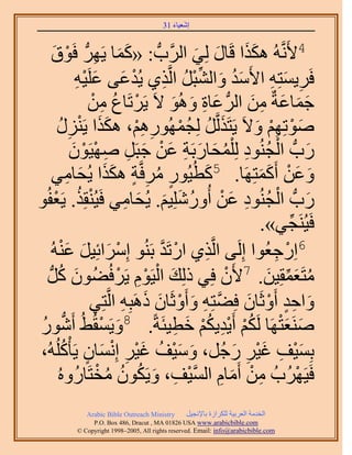 ‫َ َ‬
                                        ‫اٗؼ٤خء 13‬



      ‫َ َ ِ ٞم‬
      ‫ْ َ‬     ‫4٧ََّٗوُٚ ٌٌٛح هَخٍ ُِ٢ حََُّودُّد : «ًٔخ ٣ََُّٜد كَ‬
                                               ‫ََ َ َ‬
               ‫كََ٣ٔظِٚ ح٧َٓي ٝحُ٘زَ حَُّوٌ١ ٣ُيػ٠ ػَِ٤ٚ‬
                ‫َ ُ َ ِّ ْ ُ ِ ْ َ َ ْ ِ‬                       ‫ِ َ ِ‬
                    ‫ؿٔخػشٌ ٖٓ حَُُّد ػخس ُٝٛٞ ٫َ ٣ََطَخع ٖٓ‬
                     ‫ْ ُ ِ ْ‬              ‫َ ِ َ َ‬         ‫َ َ َ ِ َ‬
        ‫ٛٞطِْٜ ٝ٫َ ٣َظٌََُّوَ ُِـٍُْٜٔٞٛ، ٌٌٛح ٣ٍَِ٘‬
         ‫َ ُ ُ ْ ِ ِْ ََ ْ ِ ُ‬                              ‫َ ْ ِْ َ‬
             ‫ٍدُّد حُـُ٘ٞى ُِ ِْٔلخٍرَش ػٖ ؿزََ ٜٛ٤َٕٞ‬
             ‫َ ْ ُ ِ ُ َ َ ِ َ ْ َ ِ ِ ْ ْ َ‬
      ‫ٝػٖ أًَٔظَِٜخ. 5ًطُ٤ٍُٞ َٓكَّوش ٌٌٛح ٣ُلخٓ٢‬
            ‫ٍ ُ ِ ٍ ََ َ ِ‬                       ‫َ‬           ‫َ َ ْ ََ‬
‫ٍدُّد حُـُ٘ٞى ػٖ أٍُِِٝٗ٤ْ. ٣ُلخٓ٢ كَ٤ُ٘وٌِ. ٣َؼلُٞ‬
       ‫ْ ُ ْ‬                   ‫َ ْ ُ ِ َ ْ ُ َ َ َ ِ‬
                                                             ‫كَ٤َُ٘ـ٢».‬
                                                                    ‫ِّ‬
          ‫6حٍِؿؼُٞح اَُِ٠ حَُّوٌ١ حٍطَي رَُ٘ٞ آَِحثِ٤َ ػْ٘‬
     ‫ْ َ َ َ ُٚ‬                       ‫ْ َّو‬        ‫ِ‬            ‫ْ ِ‬
  ‫َ َُّد‬‫ٓظَؼٔوِ٤ٖ. 7٧َٕ كِ٢ ًُِي حُ٤َّٞ ٣ََكُ٠ُٕٞ ًُ‬
                             ‫َ ْ ِْ ْ‬                ‫ْ‬        ‫ُ َ ِّ َ‬
                     ‫ٝحكي أَٝػَخٕ كِ٠ظِٚ ٝأَٝػَخٕ ًَٛزِٚ حَُّوظِ٢‬
                              ‫َ ِ ٍ ْ َ َّو ِ َ ْ َ َ ِ‬
‫َٛ٘ؼظَٜخ ٌَُْ أَ٣ي٣ٌْ هط٤جَشً. 8ٝ٣َٔوُ٢ُ أٍَٗٞ‬
 ‫ُّد ُ‬                 ‫َ ْ‬                 ‫َ َْ ُْ ِْ ُْ َ ِ‬
‫رِٔ٤ق ؿ٤َ ٍؿَُ، ٝٓ٤ق ؿ٤َ اِٗٔخٕ ٣َؤًُُِْٚ،‬
           ‫َ َْ ُ َْ ِ ْ َ ٍ ُ‬                         ‫َْ ِ َْ ِ َ‬
        ‫كَ٤ََُٜدُ ٖٓ أَٓخّ حُٔ٤ق، ٝ٣ٌَٕٞ ٓوظَخٍُُٝٙ‬
                      ‫ِ ْ َ ِ َّو ْ ِ َ ُ ُ ُ ْ‬                        ‫ْ‬
             ‫‪Arabic Bible Outreach Ministry‬‬      ‫حُويٓش حُؼَر٤ش ٌَُِحُس رخ٩ٗـ٤َ‬
               ‫‪P.O. Box , Dracut , MAUSA www.arabicbible.com‬‬
          ‫‪© Copyright , All rights reserved. Email: info@arabicbible.com‬‬
 