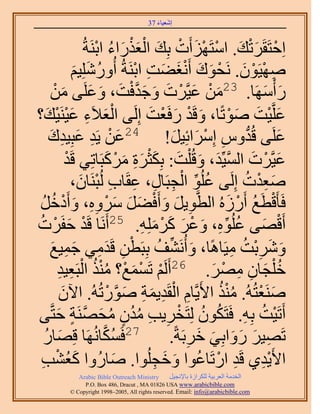 ‫َ َ‬
                                       ‫اٗؼ٤خء 73‬


                    ‫حِكظَوََطي. حٓظَِٜأَص رِي حُؼٌٍحء حرَ٘شُ‬
                        ‫ْ َْ َ ْ ْ َ ْ َ َْْ َ ُ ْ‬
               ‫ٜٛ٤َٕٞ. َٗلٞى أَٗـ٠ض حرَ٘شُ أٍُِِٝٗ٤ْ‬
               ‫ُ َ َ‬                  ‫ِ ْ ْ َ ْ َ َ َْ َ ِ ْ‬
      ‫ٍ ْأَٜٓخ. 32ٖٓ ػ٤َّوَص ٝؿيكض، ٝػَِ٠ ْٖٓ‬
            ‫َ ْ َ ْ َ َ َ َّو ْ َ َ َ َ‬                              ‫َ َ‬
    ‫َْ ِ َْ ْ َ‬
‫ػَِّو٤ض ٛٞطًخ، ٝهَي ٍكَؼض اَُِ٠ حُؼ٬َء ػ٤َ٘٤ي؟‬
                                          ‫َ ْ َ ْ َ‬          ‫َ ْ َ َ ْ‬
     ‫َ ٣َي ػزِ٤يى‬
     ‫ِ َ ِ َ‬                  ‫ػَِ٠ هُيّٝ آَِحثِ٤َ! 42ػْٖ‬
                                                ‫ُّد ِ ْ َ َ‬             ‫َ‬
             ‫ػ٤َّوَص حُٔ٤ِّي، ٝهُ ِْض: رٌِؼَس ًَٓزَخطِ٢ هَي‬
             ‫ْ‬               ‫َ ْ َ َّو َ َ َ َ ْ َ ِ َ ْ َ‬
                 ‫ُ ِّ ْ ِ ِ ِ ِ ْ َ‬
               ‫ٛؼيص اَُِ٠ ػُِٞ حُـزَخٍ، ػوَخد ُُزَ٘خٕ،‬           ‫َِْ ُ‬
 ‫كَؤَهطَغ أٍَُُٙ حُطَّوٞ٣َ ٝأَك٠َ َٓٝٙ، ٝأَىهَ‬
  ‫ِ َ َ ْ َ َ َ ْ ِِ َ ْ ُ ُ‬                                ‫ْ ُ ْ َ‬
‫أَهٜ٠ ػُِٞٙ، ٝػَ ًَِِٓٚ. 52أََٗخ هَي كلََصُ‬
       ‫ْ َ ْ‬                            ‫ْ َ ُ ِّ ِ َ ْ َ َ ْ َ ِ‬
      ‫َٝٗرض ٓ٤َخًٛخ، ٝأَُٗ٘ق رِزَطٖ هَيٓ٢ ؿٔ٤غ‬
      ‫َ ِّ ُ ْ ِ َ ِ َ ِ َ‬                                    ‫َ َ ِْ ُ ِ‬
         ‫ِ ِ‬      ‫ه ِْـخٕ َٜٓ. 62أََُْ طَٔٔغ؟ ٌٓ٘ حُْ‬
        ‫ْ ْ َ ْ ُ ْ ُ زَؼ٤ي‬                              ‫ُ َ ِ ِ ْ َ‬
          ‫َٛ٘ؼظُُٚ. ٌٓ٘ ح٧َ٣َّوخّ حُوَي٣ٔش ٍٛٞطُُٚ. ح٥ٕ‬
          ‫َ‬                   ‫ِ ْ ِ َ ِ َ َّو ْ‬            ‫ُُْ‬      ‫َ ْ‬
 ‫أَطَ٤ض رِٚ. كَظٌَٕٞ ُِظَوَ٣ذ ٓيٕ ٓلَٜ٘ش كظَّو٠‬
        ‫ْ ُ ِ ُ ُ ْ ِ ِ ُ ُ ٍ ُ َ َّو ٍ َ‬
   ‫72كٌَٔخَُٜٗخ هِٜخٍ‬
   ‫َ ُ‬                    ‫ُ َّو‬                ‫طَٜ٤َ ٍٝحرِ٢ هَرَشً.‬
                                                    ‫ِ َ َ َ َ َ ِ‬
 ‫ح٧َ٣ي١ هَي حٍطَخػٞح ٝهـُِٞح. ٛخٍُٝح ًؼ٘ذ‬
 ‫َُ ْ ِ‬                         ‫َ‬          ‫ِْ ِ ْ ُ َ َ ِ‬
            ‫‪Arabic Bible Outreach Ministry‬‬      ‫حُويٓش حُؼَر٤ش ٌَُِحُس رخ٩ٗـ٤َ‬
              ‫‪P.O. Box , Dracut , MAUSA www.arabicbible.com‬‬
         ‫‪© Copyright , All rights reserved. Email: info@arabicbible.com‬‬
 