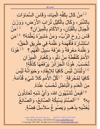 ‫َ َ‬
                                         ‫اٗؼ٤خء 04‬



          ‫َ َّو َ َ ِ‬
          ‫َ خّ حُٔٔخٝحص‬                                ‫َ ْ َ َ َ ِ ِْ‬
                                             ‫21ٖٓ ًخٍ رٌِلِّٚ حُٔ٤َخَٙ، ٝهَ‬
   ‫رِخُ٘زَ، ًٝخٍ رِخٌُ٤َ طَُحد ح٧ٍَٝ، ُٕٝٝ‬
    ‫ْ ِ َ َ َ َ‬                                ‫ِّ ْ ِ َ َ َ ْ َ ْ ِ َ َ‬
‫31ٖٓ‬
 ‫َ ْ‬                                 ‫ِ‬    ‫ْ ِ َ ْ ِ َ َ َ ِْ َ‬
                                 ‫حُـزَخٍ رِخُوَزَّوخٕ، ٝح٥ًخّ رِخُٔ٤ِحٕ؟‬
‫هَخّ ٍُٝف حََُّود، ٖٝٓ ٓ٘٤َُٙ ٣ُؼُِِّٔٚ؟ 41ٖٓ‬
‫َ ِ‬                          ‫ِّ َ َ ْ ُ ِ ُ َ ُ‬                      ‫َ‬     ‫َ‬
           ‫حٓظَ٘خٍُٙ كَؤَكَُٜٔٚ ٝػَِّؤُٚ كِ٢ ١َ٣ن حُلن،‬
               ‫َ ِ ِ ْ َ ِّ‬                         ‫ْ َ َ ْ َ َ َ َ‬
                                  ‫َ َ َ َ ْ ِ َ َ َّو َ َ ْ ْ ِ‬
  ‫ٝػَِّؤُٚ ٓؼَكَشً ٝػَكَُٚ ٓزِ٤َ حُلَْٜ.؟ 51ًَُٛٞ‬
‫َ ح‬
                        ‫ح٧ُْٓ ًُ٘وطَش ٖٓ ى ُْٞ، ًٝـزَخٍ حُٔ٤ِحٕ‬
                         ‫ِ‬     ‫َُ َ ْ ٍ ِ ْ َ ٍ َ َُ ِ ِْ َ‬
                              ‫ََ ْ َ َ ُ ْ ُ َُ ٍ‬
                            ‫طُلٔذُ . ًُٛٞح حُـِحثَِ ٣ََكَؼَٜخ ًيهَّوش!‬    ‫ْ َ‬
         ‫ْ َ‬
      ‫ِ ِ َ َ َ ٤ْ‬    ‫61ُُٝزَ٘خٕ َُ٤ْ ًخكِ٤ًخ ُِ٪٣وَخى، ٝك٤َٞحُُٗٚ َُ‬
                                                            ‫َ ْ ُ ْ َ َ‬
       ‫َ‬         ‫ًخكِ٤ًخ ُِٔلَهَش. 71ًَُّد ح٧ُْٓ ً٬َ ٗ٢ء هُيَّو‬
   ‫َ ِ َ َ ْ ٍ حُٓٚ.‬                                    ‫ُ‬         ‫ُ ْ َ ٍ‬       ‫َ‬
                                          ‫ِ َ ْ َ َِ َ ْ ِ ِ ْ َ َِْ‬
                                       ‫ٖٓ حُؼيّ ٝحُزَخ١َ طُلٔذُ ػ٘يُٙ.‬
                        ‫81كَزِٖٔ طُ٘زُِّٜٕٞ هللاَ، ٝأَ١ ٗزَٚ طُؼخىُُ‬
           ‫َ َّو َ ٍ َ ِ ٕٞ‬
            ‫َ‬                                              ‫َ ْ َ َ‬
                                   ‫َ‬                   ‫َّو ُ ْ ُ‬
              ‫رِٚ؟ 91حََُْٜ٘ ٣َٔزٌُِٚ حَُّٜوخِٗغُ، ٝحَُّٜوخثِؾُ‬               ‫ِ‬
                            ‫ُ َ ِ َ َّو ٍ‬
                           ‫٣ُـ٘٤ٚ رٌَِٛذ ٝ٣َُٜٞؽ ٓ٬ََٓ كِ٠ش.‬   ‫َ ِّ ِ َ ٍ َ‬
              ‫‪Arabic Bible Outreach Ministry‬‬      ‫حُويٓش حُؼَر٤ش ٌَُِحُس رخ٩ٗـ٤َ‬
                ‫‪P.O. Box , Dracut , MAUSA www.arabicbible.com‬‬
           ‫‪© Copyright , All rights reserved. Email: info@arabicbible.com‬‬
 