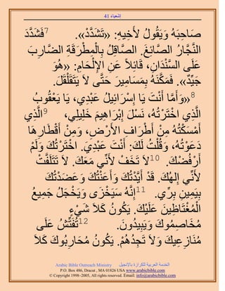 ‫َ َ‬
                                         ‫اٗؼ٤خء 14‬



‫َى‬
‫َ‬ ‫7كَ٘يَّو‬                         ‫ٛخكزَُٚ ٝ٣َوٍُٞ ٧َه٤ٚ: «طَ٘يى».‬
                                       ‫َ َّو ْ‬    ‫َ ِ َ ُ ِ ِ‬
     ‫ِ َ‬                      ‫ُ ِْ ْ َ ِ‬
  ‫حَُّ٘وـَّوخٍ حَُّٜوخثِؾ. حَُّٜوخهَِ رِخُٔطَهَش حُ٠َّوخٍد‬‫َ‬              ‫ُ‬
                        ‫ػَِ٠ حُٔ٘يحٕ، هَخثِ٬ً ػٖ ح٩ ُْلخّ: «ُٛٞ‬
                        ‫َ‬            ‫َ ِ ِ َ ِ‬               ‫َّو ْ َ ِ‬         ‫َ‬
                        ‫ؿ٤ِّي». كٌََُٔ٘ٚ رِٔٔخٓ٤َ كظَّو٠ ٫َ ٣َظَوَ ِْوََ.‬
                           ‫َ‬                   ‫َ َّو َ َ ِ َ َ‬             ‫َ ٌ‬
           ‫ْ ٞدُ‬     ‫8«ٝأَٓخ أَٗض ٣َخ آَِحثِ٤َ ػزي١، ٣َخ ٣َؼوُ‬
                                         ‫ْ َ ُ َِْ‬          ‫َ َّو ْ َ‬
‫ٌ١‬      ‫ِ‬   ‫حَُّوٌ١ حهظََطُُٚ، ََٗٔ اِرَحٛ٤ْ هِِ٤ِِ٢، 9حَُّو‬
                                        ‫ْ َ ْ َ ِ َ َ‬           ‫ْ ْ‬          ‫ِ‬
                          ‫ْ َْ ِ ْ ْ َ ِ ْ ِ َ ِ ْ ْ‬
  ‫أٌَٓٔظُُٚ ٖٓ أَ١َحف ح٧ٍَٝ، ٖٝٓ أَهطَخٍَٛخ‬
               ‫ِ‬
      ‫ىػٞطُُٚ، ٝهُ ِْض َُي: أَٗض ػزي١. حهظََطُي َُْٝ‬
      ‫َ ُ َ ْ َ َِْ َ ْ ْ َ َ ْ‬                                            ‫َ َْ‬
            ‫أٍَكُ٠ي. 01٫َ طَوق ٧َِّٗ٢ ٓؼي. ٫َ طَظََِلَّوض‬
                 ‫ْ‬                  ‫ََ َ‬           ‫َ ْ‬                 ‫ْ ْ َ‬
                    ‫٧َِّٗ٢ اُُِٜي. هَي أَ٣َّويطُي ٝأَػ٘ظُي ٝػ٠يطُي‬
                    ‫َ ْ ْ َ َ َْ َ َ َ َْ َ‬
       ‫َ ْ َ َ ـَ ؿٔ٤غ‬
       ‫َ ُ َ ِ ُ‬                ‫رِ٤َٔ٤ٖ رَِ١. 11اَِّٗوُٚ ٓ٤َوِٟ ٝ٣َوْ‬
                                                                   ‫ِ ِ ِّ‬
                                ‫ُْْ ِ َ َ ْ َ ُ ُ َ َ ْ ٍ‬
                               ‫حُٔـظَخا٤ٖ ػَِ٤ي. ٣ٌَٕٞ ً٬َ ٗ٢ء‬
            ‫21طُلَظُِّٖ ػَِ٠‬
                      ‫َ‬                             ‫ُ َ ِ ُ َ َ ُ َ‬
                                                  ‫ٓوخٛٔٞى ٝ٣َزِ٤يٕٝ.‬
                   ‫ِ ُ ْ ُ ُ ُ َ ِ َ َ‬
          ‫َٓ٘خُػ٤ي ٝ٫َ طَـيُْٛ. ٣ٌَٕٞ ٓلخٍرُٞى ً٬َ‬             ‫ُ ِ ِ َ َ‬
              ‫‪Arabic Bible Outreach Ministry‬‬      ‫حُويٓش حُؼَر٤ش ٌَُِحُس رخ٩ٗـ٤َ‬
                ‫‪P.O. Box , Dracut , MAUSA www.arabicbible.com‬‬
           ‫‪© Copyright , All rights reserved. Email: info@arabicbible.com‬‬
 