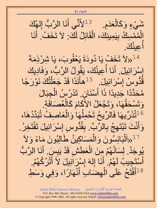 ‫َ َ‬
                                       ‫اٗؼ٤خء 14‬



          ‫َٗخ حََُّودُّد اُُِٜي‬
            ‫َ‬                     ‫ٗ٢ء ًٝخُؼيّ. 31٧َِّٗ٢ أَ‬
                                                     ‫َ ْ ٍ َ َ َْ َِ‬
               ‫حُٔٔٔي رِ٤َٔ٤ِ٘ي، حُوَخثَِ َُي: ٫َ طَوق. أََٗخ‬
                        ‫َ ْ‬          ‫ُْْ ِ ُ ِ َ ْ ُ َ‬
                                                               ‫أُػ٤ُ٘ي.‬
                                                                  ‫ِ َ‬
         ‫41«٫َ طَوق ٣َخ ىٝىسَ ٣َؼوُٞد، ٣َخ ًَٗٓشَ‬
                ‫ِ ْ َِ‬          ‫َ ْ ُ َ ْ َ‬
        ‫آَِحثِ٤َ. أََٗخ أُػ٤ُ٘ي، ٣َوٍُٞ حََُّودُّد ، ٝكَخى٣ي‬
        ‫َ ِ َ‬                         ‫ُ‬       ‫ِ َ‬             ‫ْ َ َ‬
    ‫َ ْ َ َ َ ٍٞؿخ‬
      ‫ْ َ ً‬         ‫هُيُّٝ آَِحثِ٤َ. 51ٛؤٌََٗح هَي ؿؼ ِْظُي َٗ‬
                                                   ‫ْ َ َ‬                ‫ُّد‬
                      ‫ٓليىح ؿي٣يح ًح أََٓ٘خٕ. طَيٍُُّ حُـزَخٍ‬
                      ‫ْ ِ َ‬              ‫ُ َ َّو ً َ ِ ً َ ْ ٍ ْ‬
                         ‫َ ْ َ ُ َ َ َ ُْ َ ِ‬
                       ‫ٝطَٔلوَُٜخ، ٝطَـؼَ ح٥ًخّ ًخُؼٜخكَش.‬         ‫َ ْ َ‬
              ‫ِّ ُ ْ ِ َ ْ َ ِ ُ ِّ ُ‬
 ‫61طٌٍُ٣َٜخ كَخَُ٣ق طَلَُِٜٔخ ٝحُؼخٛق طُزَيىَٛخ،‬                ‫َ ِّ‬
‫ٝأَٗض طَزظَٜؾ رِخََُّود. رِوُيّٝ آَِحثِ٤َ طَلظَوَ.‬
    ‫ِّ ُّد ِ ْ َ َ ْ ِ ُ‬                                 ‫َ ْ َ ْ ِ ُ‬
     ‫71«حَ ُْزَخثُِٕٔٞ ٝحُٔٔخً٤ٖ ١َخُِزُٕٞ ٓخء ٝ٫َ‬
          ‫َ َ ً َ‬                       ‫َ َ َْ َ ِ ُ‬
 ‫٣ُٞؿي. ُِٔخُُْٜٗ ٖٓ حُؼطَٖ هَي ٣َزِْ. أََٗخ حََُّودُّد‬
                           ‫َُ َ ْ ِ َ َْ ِ ْ َ‬
               ‫أَٓظَـ٤ذُ َُُْٜ. أََٗخ اَُِٚ آَِحثِ٤َ ٫َ أَطًَُْٜ.‬
                 ‫ْ ُ ُ ْ‬         ‫ْ َ َ‬                 ‫ْ‬            ‫ْ ِ‬
          ‫81أَكظَق ػَِ٠ حُٜ٠خد أََٜٗخٍح، ٝكِ٢ ٝٓ٢‬
           ‫َ َ ِ‬              ‫ِْ َ ِ ْ ً َ‬                  ‫ْ ُ َ‬
            ‫‪Arabic Bible Outreach Ministry‬‬      ‫حُويٓش حُؼَر٤ش ٌَُِحُس رخ٩ٗـ٤َ‬
              ‫‪P.O. Box , Dracut , MAUSA www.arabicbible.com‬‬
         ‫‪© Copyright , All rights reserved. Email: info@arabicbible.com‬‬
 