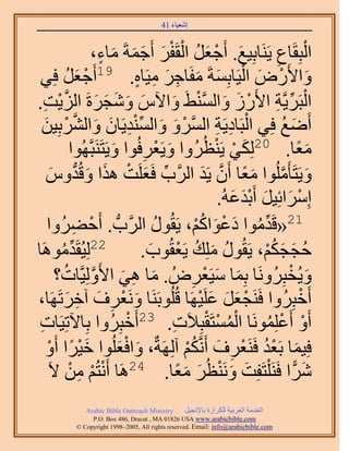 ‫َ َ‬
                                         ‫اٗؼ٤خء 14‬



                     ‫حُزِوَخع ٣ََ٘خرِ٤غ. أَؿؼَ حُوَلَ أَؿٔشَ ٓخء،‬
                        ‫َ ْ َ ُ ْ ْ َ َ َ َ ٍ‬                           ‫ِ‬          ‫ْ‬
 ‫ٝح٧ٍَٝ حُ٤َخرِٔشَ ٓلَخؿَ ٓ٤َخٙ. 91أَؿؼَ كِ٢‬
           ‫ْ َ ُ‬                  ‫َ ْ َ ْ َ َ ِ َ ِ ٍ‬
‫حُزََ٣َّوش ح٧ٍَُ ٝحُٔ٘٢َ ٝح٥ّ ٝٗـَسَ حُِ٣ض.‬
   ‫َ َ َ َ َ َّو ْ ِ‬                      ‫ْ ِّ ِ ْ َ َ َّو ْ َ‬
   ‫أَٟغ كِ٢ حُزَخى٣َش حَُّٔوَٝ ٝحُٔ٘ي٣َخٕ ٝحَُ٘رِ٤ٖ‬
    ‫ْ َ َ ِّ ْ ِ َ َ َّو ْ َ‬                               ‫ْ ِ ِ‬          ‫َ ُ‬
                                   ‫ٓؼخ. 02ٌُِ٢ ٣َ٘ظَُُٝح ٝ٣َؼَكُ‬
              ‫َ ْ ِ ٞح ٝ٣َظََ٘زَّوُٜٞح‬
                            ‫َ‬                             ‫َ ْ ْ‬                 ‫ًَ‬
     ‫ٝ٣َظَؤَُِٓٞح ٓؼخ إَٔ ٣َي حََُّود كَؼَِض ٌٛح ٝهُيّٝ‬
       ‫ِّ َ ْ َ َ ُّد َ‬                               ‫َ َّو َ ً َّو َ‬
                                                            ‫آَِحثِ٤َ أَريػُٚ.‬
                                                               ‫ْ َ َ َْ َ‬
     ‫12«هَيٓٞح ىػٞحًْ، ٣َوٍُٞ حََُّودُّد . أَك٠َُٝح‬
               ‫ْ ِ‬                     ‫ُ‬           ‫ِّ ُ َ ْ َ ُ ْ‬
‫22ُِ٤ُوَيَٓٞٛخ‬
         ‫ِّ ُ‬                        ‫كــٌْ، ٣َوٍُٞ ِِٓي ٣َؼوُٞد.‬
                                      ‫ُ َ ُ ْ َ‬                      ‫ُ َ َ ُْ‬
        ‫ٝ٣ُوزََُِٝٗخ رِٔخ ٓ٤َؼَُٝ . ٓخ ٛ٢ ح٧َُِٝ٤َّوخص؟‬
          ‫َ ِ َ َّو ُ‬                            ‫ِ‬     ‫َ َ ْ‬                ‫َ ْ‬
‫أَهزَُِٝح كََ٘ـؼَ ػَِ٤َٜخ هُُِٞرََ٘خ َٝٗؼَف آهَطََٜخ،‬
            ‫َ ْ ِ َ ِ َ‬                              ‫ْ َ َ َ ْ‬                   ‫ْ‬
 ‫أَٝ أَػَِِٔٞٗخ حُٔٔظَوزِ٬َص. 32أَهزَُِٝح رِخ٥طِ٤َخص‬
 ‫ِ‬                              ‫ْ‬          ‫ِ‬            ‫ُْ ْ ْ‬        ‫ْ ْ ُ‬
     ‫كِ٤ٔخ رَؼي كََ٘ؼَف أََّٗوٌْ آَُِٜشٌ، ٝحكؼُِٞح ه٤َح أَٝ‬
     ‫َْ ً ْ‬                   ‫َ َْ‬             ‫َ ْ ُ ْ ِ َ ُْ‬
      ‫َٗح كََ٘ ِْظَلِض َٝٗ٘ظَُ ٓؼخ. 42َٛخ أَٗظُْ ٖٓ ٫َ‬
             ‫ْ ْ ِ ْ‬                         ‫َ َ ْ َ ًَ‬                       ‫َ ًّ‬
              ‫‪Arabic Bible Outreach Ministry‬‬      ‫حُويٓش حُؼَر٤ش ٌَُِحُس رخ٩ٗـ٤َ‬
                ‫‪P.O. Box , Dracut , MAUSA www.arabicbible.com‬‬
           ‫‪© Copyright , All rights reserved. Email: info@arabicbible.com‬‬
 