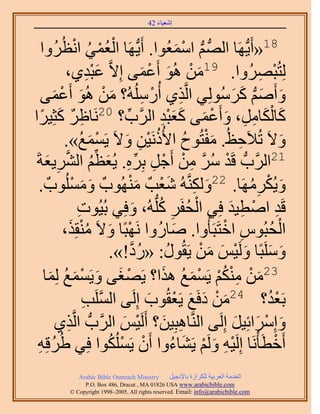 ‫َ َ‬
                                          ‫اٗؼ٤خء 24‬



   ‫ْ ُ ْ ُ ْ َُٝح‬
           ‫81«أَ٣ُّدَٜخ حُُّٜد ْ حٓٔؼُٞح. أَ٣ُّدَٜخ حُؼٔ٢ حٗظُ‬
                                                           ‫ُّد ْ َ‬
             ‫ػزي١،‬     ‫َِْ‬   ‫ُِظُزَُٜٝح. 91ٖٓ ُٛٞ أَػٔ٠ اِ٫َّو‬
                                              ‫َ ْ َ ْ َ‬                       ‫ْ ِ‬
   ‫ٝأَْٛ ًَُُِٓٞ٢ حَُّوٌ١ أٍُُُِٓٚ؟ ٖٓ ُٛٞ أَػٔ٠‬
        ‫َ ْ َ ْ َ‬                              ‫ْ ِ‬           ‫ِ‬        ‫َ َ ُّد َ َ‬
‫ًخٌُخَٓ، ٝأَػٔ٠ ًؼزي حََُّود؟ 02َٗخاَ ًؼِ٤َح‬
   ‫ِ ٌ َ ً‬                           ‫ِّ‬             ‫َ َْ ِ ِ َ ْ َ ََِْ‬
            ‫ٝ٫َ طُ٬َكظُ. ٓلظُٞف ح٧ًَُٗ٤ٖ ٝ٫َ ٣َٔٔغ».‬
                    ‫ْ َ ُ‬           ‫َْ ُ ُ ْ ِ َ‬                        ‫ِ‬           ‫َ‬
 ‫12حََُّودُّد هَي َٓ ٖٓ أَؿَ رَِٙ. ٣ُؼظْ حَُ٘٣ؼشَ‬
      ‫ْ ُ َّو ِ ْ ْ ِ ِّ ِ َ ِّ ُ َّو ِ َ‬
            ‫ٝ٣ٌََُٜٓخ. 22ٌَُّٝ٘وُٚ ٗؼْذٌ ُٜٓ٘ٞدٌ ُِٝٓٔ‬
   ‫َ َ ْ ٞدٌ .‬                          ‫َْ‬             ‫َ ِ َ‬              ‫َ ْ ُِ‬
                  ‫ِ‬                        ‫َ‬       ‫ْ ُ ِ ُ‬
                  ‫هَي حٛط٤ي كِ٢ حُللََ ًُِّدُٚ، ٝكِ٢ رُ٤ُٞص‬          ‫ِ ْ ِ َ‬
            ‫حُلزُّٞ حهظَزَؤُٝح. ٛخٍُٝح َٜٗزًخ ٝ٫َ ٓ٘وٌِ،‬
                ‫ْ َ ُْ َ‬                                 ‫َ‬          ‫ِ ْ‬         ‫ْ ُ‬
                               ‫َِٝٓزًخ َُٝ٤ْ ٖٓ ٣َوٍُٞ: «ٍى!».‬
                                        ‫ُ َّو‬        ‫ُ‬         ‫َ َ َ ْ َ َ ْ‬
    ‫ْ ٠ ٝ٣َٔٔغ ُِٔخ‬
       ‫َ ْ َ ُ َ‬                                    ‫َ ْ ِْ ُْ ْ َ ُ َ‬
                                 ‫32ٖٓ ٌْٓ٘ ٣َٔٔغ ٌٛح؟ ٣َٜـَ‬
                         ‫رَؼي؟ 42ٖٓ ىكَغ ٣َؼوُٞد اَُِ٠ حَُِٔ‬
                     ‫َّو ذ‬
                     ‫ِ‬                           ‫َ ْ َ َ ْ َ‬                    ‫ُْ‬
         ‫ٝآَِحثِ٤َ اَُِ٠ حَُّ٘وخٛزِ٤ٖ؟ أََُ٤ْ حََُّودُّد حَُّوٌ١‬
              ‫ِ‬                    ‫ِ َ ْ َ‬                             ‫َ ْ َ َ‬
  ‫أَهطَؤَْٗخ اَُِ٤ٚ َُْٝ ٣َ٘خءٝح إَٔ ٣ٌَُِٔٞح كِ٢ ١َُهِٚ‬
  ‫ُ ِ‬                       ‫ْ ْ ُ‬                       ‫ِْ َ ْ َ ُ‬                ‫ْ‬
               ‫‪Arabic Bible Outreach Ministry‬‬      ‫حُويٓش حُؼَر٤ش ٌَُِحُس رخ٩ٗـ٤َ‬
                 ‫‪P.O. Box , Dracut , MAUSA www.arabicbible.com‬‬
            ‫‪© Copyright , All rights reserved. Email: info@arabicbible.com‬‬
 