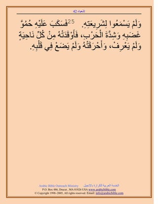 َ َ
                                     42 ‫اٗؼ٤خء‬



 ٞٔ‫َ َ َ َ ٤ٚ ك‬
 ‫ْ ِ ُ ُ َّو‬    َِ‫َُْٝ ٣َٔٔؼُٞح َُِ٘٣ؼظِٚ. 52كٌَٔذ ػ‬
                                 ِ َ ِ َ     َ ْ ْ َ
‫ؿ٠زِٚ ٝٗيسَ حُلَد، كَؤَٝهَيطُٚ ٖٓ ًَ َٗخك٤َش‬
ٍ ِ ِّ ُ ْ ِ ْ َ ْ ِ ْ َ ْ ‫َ َ ِ َ ِ َّو‬
        .ِٚ‫َُْٝ ٣َؼَف، ٝأَكَهَظُٚ َُْٝ ٣َ٠غ كِ٢ هَ ِْز‬
         ِ            ْ َ ْ َ ْ َ ْ َ ْ ِ ْ ْ َ




          Arabic Bible Outreach Ministry      َ٤‫حُويٓش حُؼَر٤ش ٌَُِحُس رخ٩ٗـ‬
            P.O. Box , Dracut , MAUSA www.arabicbible.com
       © Copyright , All rights reserved. Email: info@arabicbible.com
 