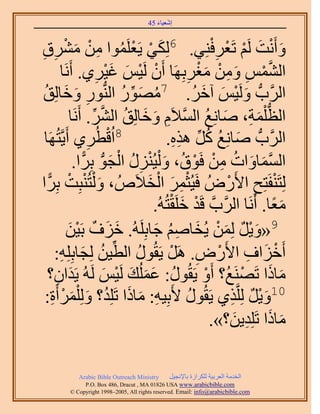 ‫َ َ‬
                                      ‫اٗؼ٤خء 54‬


           ‫ٝأَٗض َُْ طَؼَكِ٘٢. 6ٌُِ٢ ٣َؼَِٔٞح ٖٓ ْٓ٘‬
‫َ ْ ْ ُ ِ ْ َ َم‬
‫ِ ِ‬                                                        ‫َ ْ َ ْ ْ ِْ‬
         ‫حُْ٘ٔ ٖٝٓ ٓـَرَِٜخ إَٔ َُ٤ْ ؿ٤َ١. أََٗخ‬
                         ‫َّو ْ ِ َ ِ ْ َ ْ ِ 7 ْ ْ َ َ ْ ِ‬
 ‫حََُّودُّد َُٝ٤ْ آهَ. ٍٜٓٞ حُُّ٘دٍٞ ٝهخُِن‬
 ‫ِ َ َ ُ‬                        ‫ُ َ ِّ ُ‬              ‫َ ْ َ َ ُ‬
              ‫حُظ ِْٔش، ٛخِٗغ حُٔ٬َّ ٝهخُِن حَُ٘. أََٗخ‬
                       ‫ُّد َ ِ َ ُ َّو ِ َ َ ُ َّو ِّ‬
 ‫َٜخ‬  ‫8حُهطَُ١ أَ٣َّوظُ‬
                     ‫ِ‬        ‫ْ‬                 ‫َ ُ ُ ِّ ِ ِ‬
                                             ‫حََُّودُّد ٛخِٗغ ًَ ٌٛٙ.‬
               ‫حُٔٔخٝحص ٖٓ كَٞم، ٝ ُْ٤ٍُِ٘ حُـٞ رَِح.‬
                   ‫َّو َ َ ُ ِ ْ ْ ُ َ ْ ِ ُ ْ َ ُّد ًّ‬
‫ُِظَ٘لَظِق ح٧ٍَُٝ كَ٤ُؼَٔ حُو٬َُٙ ، ٝ ُْظُ٘زِض رَِح‬
   ‫َ ْ ْ ًّ‬                            ‫ِْ َ ْ َ‬                ‫ْ ِ ْ‬
                                         ‫ٓؼخ. أََٗخ حََُّودَّو هَي هَِوظُُٚ.‬
                                              ‫ْ َ ْ‬                       ‫ًَ‬
             ‫9«ٝ٣َ ُِٖٔ ٣ُوخْٛ ؿخرَُِِٚ. هِف رَ٤ٖ‬
              ‫َ َ ٌ َْ‬                   ‫َْ ٌ َ ْ َ ُِ َ‬
      ‫أَهِحف ح٧ٍَٝ. ََٛ ٣َوٍُٞ حُط٤ٖ ُِـخرِِِٚ:‬
        ‫ُ ِّ ُ َ ِ‬                             ‫ْ َ ِ ْ ِ ْ‬
  ‫ٓخًح طََٜ٘غُ؟ أَٝ ٣َوٍُٞ: ػُِٔي َُ٤ْ َُُٚ ٣َيحٕ؟‬
      ‫َ ِ‬                    ‫ُ ََ َ ْ َ‬                  ‫ْ‬         ‫َ َ ْ‬
  ‫01ٝ٣َ َُِِّوٌ١ ٣َوٍُٞ ٧َرِ٤ٚ: ٓخًح طَِِي؟ ُِٝ َِْٔأَس:‬
     ‫ِ َ َ ُ َ َ ْ ِ‬                                ‫ُ‬           ‫َْ ٌ ِ‬
                                                                 ‫َ َ ِ َ‬
                                                           ‫ٓخًح طَِِي٣ٖ؟».‬

           ‫‪Arabic Bible Outreach Ministry‬‬      ‫حُويٓش حُؼَر٤ش ٌَُِحُس رخ٩ٗـ٤َ‬
             ‫‪P.O. Box , Dracut , MAUSA www.arabicbible.com‬‬
        ‫‪© Copyright , All rights reserved. Email: info@arabicbible.com‬‬
 