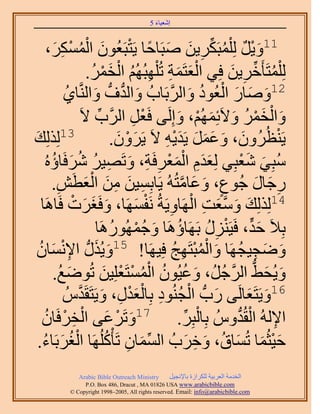 ‫َ َ‬
                                           ‫اٗؼ٤خء 5‬


                         ‫11ٝ٣َ ُِ ِْٔزٌََ٣ٖ ٛزَخكخ ٣َظزَؼُٕٞ حُْ‬
      ‫َ ْ ٌ ُ ِّ ِ َ َ ً ْ َ ٌَٔٔ،‬
        ‫ُ ْ ِ َ‬
                          ‫ُِ ِْٔظَؤَهَ٣ٖ كِ٢ حُؼظَٔش طُ ِْٜزُُْٜ حُؤَ.‬
                            ‫َْ َ ِ ِ ُ ْ َ ْ ُ‬                             ‫ُ ِّ ِ َ‬
                ‫ُ‬            ‫َ‬       ‫َ ُّد ُّد‬       ‫َ َ َ ْ ُ َ َّو‬
               ‫21ٝٛخٍ حُؼُٞى ٝحَُرَخدُ ٝحُيف ٝحَُّ٘وخ١‬
                                ‫ِّ‬           ‫ْ ِ‬          ‫َ ْ َْ ُ َ َ ْ َ‬
                       ‫ٝحُؤَ ٝ٫َثُِْٜٔ، ٝاَُِ٠ كَؼَ حََُّود ٫َ‬
‫ٌُُِِي‬
‫َ‬           ‫31‬
                                        ‫٣َ٘ظَُُٕٝ، ٝػَٔ ٣َي٣ٚ ٫َ ٣ََٕٝ.‬
                                         ‫َ ْ َ‬     ‫َ َ َ َ َ َْ ِ‬                       ‫ْ‬
       ‫َ َِ َْ ْ ِ ِ َ ِ ُ ُ َ ُ‬
     ‫ٓزِ٢ ٗؼزِ٢ ُِؼيّ حُٔؼَكَش، ٝطَٜ٤َ َٗكَخإُٙ‬                                  ‫ُ َ َْ‬
         ‫ِ‬              ‫ِ َ ِ َ َْ‬
       ‫ٍؿخٍ ؿُٞع، ٝػخٓظُُٚ ٣َخرِٔ٤ٖ ٖٓ حُؼطَٖ.‬             ‫ٍ َ َ َّو‬                ‫ِ َ َ‬
                                               ‫َ َ َّو َ ِ ْ ِ ْ َ‬
           ‫41ٌُُِِي ٝٓؼض حَُٜخٝ٣َشُ َٗلَٜٔخ، ٝكَـَص كَ‬
   ‫َ َ َ ْ خَٛخ‬
                               ‫رِ٬َ كي، كَ٤ٍَِ٘ رََٜخإَٛخ ٝؿٍَُٜٔٞٛخ‬
                                        ‫ُ َ ُْ ُ‬                     ‫َ ٍّ ْ ِ ُ‬
  ‫َ َ ِ ٔخٕ‬
  ‫َ ُ‬        ‫ٟٝـ٤ـَٜخ ٝحُٔزظَٜؾ كِ٤َٜخ! 51ٝ٣ٌٍُُّد ح٩ْٗ‬ ‫َ َ ِ ُ َ ُْْ ِ ُ‬
                                   ‫َ ُ ُ ُْ ْ ْ َ‬
        ‫ٝ٣ُل٢ حَُؿَُ، ٝػ٤ُٕٞ حُٔٔظَؼِِ٤ٖ طُٟٞغ.‬
           ‫َ ُ‬                                                           ‫َ َ ُّد َّو ُ‬
                  ‫َ ْ ُ ِ ْ َ ْ ِ َ ُّ‬
                    ‫61ٝ٣َظَؼخَُ٠ ٍدُّد حُـُ٘ٞى رِخُؼيٍ، ٝ٣َظَوَيَّو‬                ‫َ َ‬
               ‫َ ْ َ ْ ِ ْ‬
   ‫ح٩ُُٚ حُوُيُّٝ رِخُزَِ. 71ٝطََػ٠ حُوَكَخُٕ‬                 ‫ْ ِّ‬            ‫ِ ْ ُّد‬
  ‫ك٤ؼُٔخ طُٔخم، ٝهَدُ حُٔٔخٕ طَؤًَُِْٜخ حُـَرَخء.‬
    ‫ُْ َ ُ‬                          ‫ِّ َ ِ ُ‬                    ‫َْ َ َ ُ َ ِ َ‬
               ‫‪Arabic Bible Outreach Ministry‬‬      ‫حُويٓش حُؼَر٤ش ٌَُِحُس رخ٩ٗـ٤َ‬
                 ‫‪P.O. Box , Dracut , MAUSA www.arabicbible.com‬‬
            ‫‪© Copyright , All rights reserved. Email: info@arabicbible.com‬‬
 