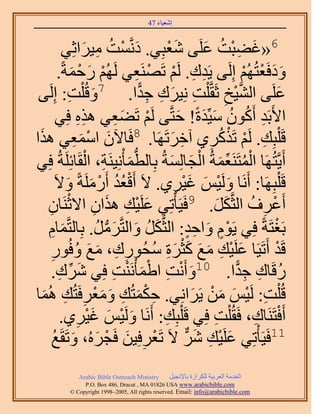 ‫َ َ‬
                                         ‫اٗؼ٤خء 74‬



          ‫َ ْ ٓ٤َحػِ٢‬
                    ‫ِ َ‬      ‫6«ؿ٠زض ػَِ٠ ٗؼزِ٢. ىَّٗؤضُ‬
                                              ‫َْ‬        ‫َ ِْ ُ َ‬
         ‫ٝىكَؼظُُْٜ اَُِ٠ ٣َيى. َُْ طََٜ٘ؼ٢ َُُْٜ ٍكٔشً.‬
              ‫ْ َ ْ َ‬               ‫ِ ِ ْ ْ ِ‬                           ‫ََ ْ ْ‬
 ‫ػَِ٠ حُ٘٤ن ػَوَّو ِْض ِٗ٤َى ؿيح. 7ٝهُ ِْض: اَُِ٠‬
             ‫َ ِ‬                     ‫ِ َ ِ ِ ًّ‬                 ‫ِ‬ ‫َّو ْ‬         ‫َ‬
         ‫ح٧َرَي إًَٔٞ ٓ٤ِّيسً! كظَّو٠ َُْ طَ٠ؼ٢ ٌٛٙ كِ٢‬
                 ‫ِِ‬            ‫ْ َِ‬              ‫ِ ُ ُ َ َ َ‬
‫ح‬‫هَ ِْزِي. َُْ طًٌََ١ آهَطََٜخ. 8كَخ٥ٕ حٓٔؼ٢ ٌَٛ‬
               ‫َ ْ َِ‬                          ‫ِ َ‬       ‫ِ‬    ‫ِ ْ ْ ُ‬
‫أَ٣َّوظَُٜخ حُٔظََ٘ؼٔشُ حُـخُِٔشُ رِخُطٔؤِْٗ٤َ٘ش، حُوَخثَِِشُ كِ٢‬
                     ‫ُّد َ ِ ْ‬                ‫ْ ُ ِّ َ ْ َ َ‬
        ‫هَ ِْزَِٜخ: أََٗخ َُٝ٤ْ ؿ٤َ١. ٫َ أَهؼي أٍََِٓشً ٝ٫َ‬
            ‫ُُْ ْ َ َ‬                           ‫َ ْ َ 9َ ْ ِ‬
   ‫أَػَف حُؼَّوٌَ. كَ٤َؤْطِ٢ ػَِ٤ي ٌٛحٕ ح٫ػَ٘خٕ‬
   ‫َ ْ ِ َ ِ ْ ِ‬                                             ‫ْ ِ ُ َ َ‬
   ‫رَـظَشً كِ٢ ٣َّٞ ٝحكي: حُؼَّوٌَ ٝحُظَّوََٓ. رِخُظَّؤخّ‬
    ‫َ ِ‬                 ‫َ ُ َ َ ُّد ُ‬               ‫ٍْ َ ٍِ‬                 ‫ْ‬
    ‫هَي أَطَ٤َخ ػَِ٤ي ٓغ ًؼَس ٓلٍُٞى، ٓغ ٝكٍُٞ‬
     ‫ِ‬          ‫َ ْ ِ َ َ َْ َ ِ ُ ِ ِ َ َ ُ‬                                  ‫ْ‬
     ‫ٍهَخى ؿيح. 01ٝأَٗض ح١ٔؤَْٗ٘ض كِ٢ َٗى.‬
         ‫َ ِّ ِ‬               ‫َ ْ ِ َْ ْ ِ‬                         ‫ُ ِ ِ ًّ‬
‫هُ ِْض: َُ٤ْ ٖٓ ٣ََحِٗ٢. كٌٔظُي ٝٓؼَكَظُي ُٛٔخ‬
  ‫ِ ْ َ ِ َ َْ ِ ِ َ‬                                 ‫ِ ْ َ َ ْ َ‬
          ‫أَكظََ٘خى، كَوُ ِْض كِ٢ هَ ِْزِي: أََٗخ َُٝ٤ْ ؿ٤َ١.‬
                 ‫ِ‬    ‫َ ْ َ َْ‬              ‫ِ‬              ‫ِ‬              ‫ْ ِ‬
       ‫11كَ٤َؤْطِ٢ ػَِ٤ي ٌَّٗر ٫َ طَؼَكِ٤ٖ كَـَُٙ، ٝطَوَغ‬
       ‫ْ ِ َ ْ َ َ ُ‬                                  ‫َ ْ ِ َ‬
              ‫‪Arabic Bible Outreach Ministry‬‬      ‫حُويٓش حُؼَر٤ش ٌَُِحُس رخ٩ٗـ٤َ‬
                ‫‪P.O. Box , Dracut , MAUSA www.arabicbible.com‬‬
           ‫‪© Copyright , All rights reserved. Email: info@arabicbible.com‬‬
 