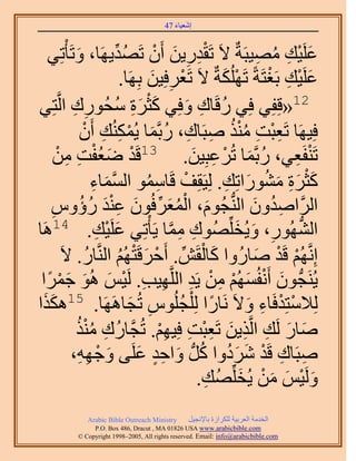 ‫َ َ‬
                                        ‫اٗؼ٤خء 74‬



   ‫ػَِ٤ي ٜٓ٤زَشٌ ٫َ طَويٍ٣ٖ إَٔ طَٜي٣َٜخ، ٝطَؤْطِ٢‬
              ‫َ‬             ‫ْ ِ ِ َ ْ ُ ِّ‬                      ‫َ ْ ِ ُ ِ‬
                               ‫ػَِ٤ي رَـظَشً طٌَُِٜشٌ ٫َ طَؼَكِ٤ٖ رَِٜخ.‬
                                       ‫ْ ِ َ‬           ‫ْ َ‬        ‫َ ْ ِ ْ‬
‫َ ْ َ ِ ُ ِ ِ ظِ٢‬
       ‫21«هِلِ٢ كِ٢ ٍهَخى ٝكِ٢ ًؼَس ٓلٍُٞى حَُّو‬ ‫ُ ِ َ‬
                ‫كِ٤َٜخ طَؼزض ٌٓ٘ ٛزَخى، ٍرَّؤخ ٣ٌُُٔ٘ي إَٔ‬
                 ‫ِْ ِ ُُْ ِ ِ ُ َ ْ ِ ِ ْ‬
            ‫ْ َ ُْ ِ ِ‬
      ‫طَ٘لَؼ٢، ٍرَّؤخ طَُػزِ٤ٖ. 31هَي ٟؼلض ْٖٓ‬   ‫ُ َ ْ ِ َ‬           ‫ْ ِ‬
                    ‫ًؼَس ٍٓ٘ٞحطِي. ُِ٤َوِق هَخٓٔٞ حُٔٔخء‬
                    ‫َّو َ ِ‬           ‫ْ ِ ُ‬             ‫َْ َ ِ َ ُ َ ِ‬
    ‫ِ‬           ‫َ ْ ُ َ ِّ َ ِ ْ َ ُ ُ‬
    ‫حََُّوحٛيٕٝ حُُّ٘دـُّٞ، حُٔؼَكُٕٞ ػ٘ي ٍإّٝ‬                ‫ِ ُ َ‬
‫حٍُُٜ٘ٞ، ٝ٣ُوُِِّٜٞى ٓٔخ ٣َؤْطِ٢ ػَِ٤ي. 41َٛخ‬
                     ‫َ ْ ِ‬                 ‫ِ ِ َّو‬         ‫ُّد ِ َ َ‬
           ‫اَِّٗوُْٜ هَي ٛخٍُٝح ًخُوَٖ. أَكَهَظُْٜ حَُّ٘وخٍ. ٫َ‬
                  ‫ُ‬           ‫َ ْ ِّ ْ َ ْ ُ‬                   ‫ْ ْ َ‬
 ‫٣َُ٘ـُّد ٕٞ أَٗلُُْٜٔ ٖٓ ٣َي حَُِّوٜ٤ذ. َُ٤ْ ُٛٞ ؿَٔح‬
   ‫َ ْ َ ْ ِ ْ ِ ِ ِ ْ َ َ َْ ً‬
 ‫ُِ٬ٓظِيكَخء ٝ٫َ َٗخٍح ُِ ِْـُِّٞ طُـخََٜٛخ. 51ٌٌَٛ‬
‫َح‬                               ‫ِ َ‬            ‫ً ُ‬          ‫ْ ْ ِ َ‬
              ‫ٛخٍ َُي حَُّوٌ٣ٖ طَؼزض كِ٤ْٜ. طُـَّوخٍُى ٌٓ٘‬
                ‫ِ ُُْ‬                    ‫َ َ ِ ِ َ ِْ ِ ِْ‬
                ‫ِ ِ ْ َ َُ ُ َ ٍِ َ َ ْ ِِ‬
             ‫ٛزَخى هَي َٗىٝح ًَُّد ٝحكي ػَِ٠ ٝؿٜٚ،‬
                                                   ‫َُٝ٤ْ ٖٓ ٣ُوُِِّٜي.‬
                                                    ‫ِ‬       ‫َ ْ َ َ ْ َ‬
             ‫‪Arabic Bible Outreach Ministry‬‬      ‫حُويٓش حُؼَر٤ش ٌَُِحُس رخ٩ٗـ٤َ‬
               ‫‪P.O. Box , Dracut , MAUSA www.arabicbible.com‬‬
          ‫‪© Copyright , All rights reserved. Email: info@arabicbible.com‬‬
 