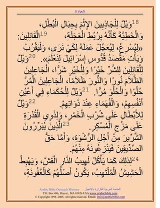 ‫َ َ‬
                                          ‫اٗؼ٤خء 5‬


                            ‫81ٝ٣َ ُِ ِْـخًرِ٤ٖ ح٩ػْ رِلزَخٍ حُزُطْ‬
                     ‫َ ْ ٌ َ ِ َ ِ ْ َ ِ ِ ْ َ،‬
                       ‫ِ‬
‫ْ خثِِِ٤ٖ:‬
     ‫َ‬            ‫91حُوَ‬                 ‫ٝحُوط٤َّوشَ ًؤََّٗوُٚ رَِرُ٢ حُؼـَِش،‬
                                          ‫ُ ِ َْ َ ِ‬                 ‫َ ْ َ ِ َ‬
       ‫«ُِ٤َُٔع، ُِ٤ُؼـَ ػَُِٔٚ ٌُِ٢ ََٟٗ، ٝ ُْ٤َوَُد‬
           ‫َ ْ ْ‬                  ‫ْ ِ ْ َ ِّ ْ َ َ َ ْ َ‬
‫ٝ٣َؤْص ٓوٜي هُيّٝ آَِحثِ٤َ َُِ٘ؼَِْ». 02ٝ٣َ‬
‫َْ ٌ‬                          ‫َ ِ َ ْ َ ُ ُّد ِ ْ َ َ ْ َ‬
       ‫ُِ ِْوَخثِِِ٤ٖ َُِِ٘ ه٤َح ُِٝ ِْو٤َ َٗح، حُـخػِِ٤ٖ‬
            ‫َ َّو ِّ َ ْ ً َ َ ْ ِ َ ًّ ْ َ ِ َ‬
       ‫حُظَّو٬َّ ٍُٗٞح ٝحُُّ٘دٍٞ اَ٬َٓخ، حُـخػِِ٤ٖ حَُٔ‬
        ‫ً ْ َ ِ َ ْ ُ َّو‬                           ‫َ‬           ‫َ ً َ‬
  ‫كُِٞح ٝحُلُِٞ َٓح. 12ٝ٣َ ُِ ِْلٌٔخء كِ٢ أَػ٤ُٖ‬
   ‫ِ‬          ‫ْ‬              ‫َْ ٌ ُ ََ ِ‬                   ‫ْ ً َ ْ ْ َ ُ ًّ‬
‫22ٝ٣َ‬
 ‫َْ ٌ‬                                 ‫أَٗلُْٜٔ، ٝحُلَُٜٔخء ػ٘ي ًٝحطِْٜ.‬
                                        ‫ْ ِ ِْ َ ْ َ ِ َِْ َ َ ِْ‬
       ‫ُِ٨َرطَخٍ ػَِ٠ َٗد حُؤَ، ٌُِٝٝ١ حُوُيٍس‬
       ‫ُ ْ ِ ْ َ ْ ِ َ َ ِ ْ ْ َِ‬                                     ‫ْ ِ َ‬
       ‫ٌ٣ٖ ٣ُزٍََُٕٝ‬
       ‫ِ َ ِّ َ‬                    ‫32حَُّو‬            ‫ِ‬ ‫َ َ ْ ِ ُْ ْ ِ‬
                                                    ‫ػَِ٠ ِٓؽ حٌَُٔٔ.‬
                         ‫حَُ٘٣َ ٖٓ أَؿَ حَُُّد ٗٞس، ٝأَٓخ كن‬
                         ‫ْ َ ِ َ َّو َ ُّد‬                ‫ِّ ِّ َ ِ ْ ْ ِ‬
                                             ‫ِْ ْ‬        ‫ِّ ِّ َ ْ ِ ُ‬
                                           ‫حُٜي٣وِ٤ٖ كَ٤َِ٘ػَُٞٗٚ ُْٜٓ٘.‬
  ‫42ٌُُِِي ًٔخ ٣َؤًَْ َُٜ٤ذُ حَُّ٘وخٍ حُوََّٖو ، ٝ٣َٜزِ٢ُ‬
                ‫َ ْ‬             ‫ِ ْ‬               ‫َ ََ ُ ُ ِ‬
       ‫حُل٘٤ُٖ حُٔ ِْظَٜذُ ، ٣ٌَٕٞ أَُُِْٜٛ ًخُؼلَُٞٗش،‬
             ‫ُ ُ ْ ْ َ ُْ ِ‬                                   ‫ِ‬   ‫ُْ‬      ‫ْ َ ِ‬
              ‫‪Arabic Bible Outreach Ministry‬‬      ‫حُويٓش حُؼَر٤ش ٌَُِحُس رخ٩ٗـ٤َ‬
                ‫‪P.O. Box , Dracut , MAUSA www.arabicbible.com‬‬
           ‫‪© Copyright , All rights reserved. Email: info@arabicbible.com‬‬
 