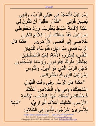 ‫َ َ‬
                                       ‫اٗؼ٤خء 94‬



       ‫آَِحثِ٤َ كَؤَطَٔـي كِ٢ ػ٤َ٘٢ حََُّود، ٝاُِٜ٢‬
            ‫ِّ َ ِ‬             ‫َْ ِ‬          ‫ْ َ ُ َ َّو ُ‬
     ‫٣َٜ٤َ هُٞطِ٢. 6كَوَخٍ: «هَِِ٤َ إَٔ طٌَٕٞ ُِ٢‬
              ‫ٌ ْ ُ َ‬                    ‫َ‬              ‫ِ ُ َّو‬
    ‫ػزيح ٩هَخٓش أَٓزَخ١ ٣َؼوُٞد، ٍٝى ٓللُٞا٢‬
        ‫َ ْ ً ِ َ ِ ْ ِ ْ َ َ َ ِّ َ ْ ِ‬
          ‫آَِحثِ٤َ. كَوَي ؿؼ ِْظُي ٍُٗٞح ُِ٨ُْٓ ُِظٌَٕٞ‬
           ‫َِ ُ َ‬                  ‫ْ َ َ ْ َ َ َ ً‬
 ‫َ‬  ‫ه٬َٛ٢ اَُِ٠ أَهٜ٠ ح٧ٍَٝ». 7ٌٌٛح هَ‬
 ‫َ َ خٍ‬                    ‫ِ‬     ‫ْ‬         ‫ْ َ‬               ‫َ ِ‬
               ‫حََُّودُّد كَخى١ آَِحثِ٤َ، هُيُٝٓٚ، ُِ َِْٜٔخٕ‬
               ‫ُ ِ‬           ‫ْ َ َ ُّد ُ‬                   ‫ِ‬
         ‫حَُّ٘ولْ، ٌَُُِٔٝٙ ح٧ُٓش، ُِؼزي حُٔظَِِّٔط٤ٖ:‬
             ‫ْ ِ َ ْ ِ َّو ِ َ ْ ِ ْ ُ َ ِ َ‬
   ‫«٣َ٘ظَُ ُِٓٞى كَ٤َوُٕٞٓٞ. ٍإٓخء كَ٤َٔـيٕٝ.‬
      ‫ُ َ ُ َ َ ُ ْ ُُ َ‬                            ‫ْ ُ ُ ٌ‬
                 ‫٧َؿَ حََُّود حَُّوٌ١ ُٛٞ أَٓ٤ٖ، ٝهُيّٝ‬
                 ‫َ ِ ٌ َ ُّد ِ‬                 ‫ِّ ِ‬             ‫ْ ِ‬
                             ‫آَِحثِ٤َ حَُّوٌ١ هَي حهظَخٍى».‬
                                ‫ْ َ َ ِ ِ ْ َ َ‬
                ‫َْ ِ ْ ِ‬
               ‫8ٌٌٛح هَخٍ حََُّودُّد : «كِ٢ ٝهض حُوُزٍُٞ‬
                                                       ‫ََ َ‬
                ‫حٓظَـزظُي، ٝكِ٢ ٣َّٞ حُو٬َٙ أَػ٘ظُي.‬
                  ‫ِ َْ َ‬              ‫ِْ ْ َ‬          ‫ْ َْ َ َ‬
          ‫كَؤَكلَظُي ٝأَؿؼُِي ػٜيح ُِِ٘ؼذ، ٩هَخٓش‬
          ‫ْ َ َ ْ َ َ َ ْ ً َّو ْ ِ ِ َ ِ‬
‫9هَخثِ٬ً‬             ‫ح٧ٍَٝ، ُِظَِِٔ٤ي أَٓ٬َى حُزََحٍ١،‬
                      ‫ْ ِ ْ ِ ْ ِ ْ َ ِ ِّ‬
               ‫ُِ٨ََٟٓ: حهَؿُٞح. َُِِّوٌ٣ٖ كِ٢ حُظَّو٬َّ:‬
                   ‫ِ‬                ‫ِ َ‬           ‫ْ ُ‬         ‫ْ َ‬
            ‫‪Arabic Bible Outreach Ministry‬‬      ‫حُويٓش حُؼَر٤ش ٌَُِحُس رخ٩ٗـ٤َ‬
              ‫‪P.O. Box , Dracut , MAUSA www.arabicbible.com‬‬
         ‫‪© Copyright , All rights reserved. Email: info@arabicbible.com‬‬
 