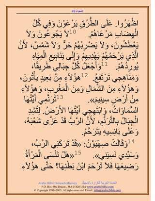 ‫َ َ‬
                                         ‫اٗؼ٤خء 94‬



                      ‫ُ ِّ‬        ‫ُّد ِ ْ َ ْ َ َ‬
                    ‫حاََُٜٝح. ػَِ٠ حُطَُم ٣ََػٕٞ ٝكِ٢ ًَ‬           ‫َ‬            ‫ْ‬
           ‫حُٜ٠خد َٓػخُْٛ. 01٫َ ٣َـُٞػٕٞ ٝ٫َ‬
                   ‫ُ َ َ‬                                   ‫ِْ َ ِ َ ْ َ ْ‬
‫٣َؼطٕ٘ٞ، ٝ٫َ ٣َ٠َرُُْٜ كَ ٝ٫َ ٌْٗٔ ، ٧َٕ‬
‫َّو‬                         ‫ْ ِ ْ َ ٌّر َ َ ْ‬                    ‫ْ َ ُ َ َ‬
                    ‫ِ ِْ ِ‬
                    ‫حَُّوٌ١ ٣ََكُْٜٔ ٣َٜي٣ْٜ ٝاَُِ٠ ٣ََ٘خرِ٤غ حُٔ٤َخٙ‬
                                               ‫ْ َ ُ ْ ِْ ِْ َ‬                    ‫ِ‬
                  ‫ِ خ،‬   ‫٣ٍُٞىُْٛ. 11ٝأَؿؼَ ًَ ؿزَخُِ٢ ١ََ٣وً‬
                                         ‫َ ْ َ ُ ُ َّو ِ‬               ‫ُِ ْ‬
       ‫َ‬         ‫َٝٓ٘خٛـ٢ طََطَلِغ. 21ٛئ٫َء ٖٓ رَؼ٤ي ٣َؤْطُ‬
    ‫ُ ِ ِ ْ ِ ٍ ٕٞ،‬                                         ‫ْ ُ‬         ‫َ َ ِ ِ‬
     ‫َ ُ ِ ِ َ َّو َ ِ َ ِ َ ْ َ ْ ِ ِ َ ُ ِ‬
    ‫ٝٛئ٫َء ٖٓ حُ٘ٔخٍ ٖٝٓ حُٔـَد، ٝٛئ٫َء‬
         ‫َٜخ‬  ‫31طَََّٗؤ٢ أَ٣َّوظُ‬
                              ‫َ ِ‬                        ‫ٖٓ أٍَٝ ٓ٤ِ٘٤ْ».‬
                                                             ‫ِ ْ ْ ِ ِ َ‬
             ‫حُٔٔخٝحص، ٝحرظَٜـ٢ أَ٣َّوظَُٜخ ح٧ٍَُٝ . ُِظُ٘ي‬
             ‫ِِ‬                     ‫ْ‬                    ‫َّو َ َ ُ َ ْ ِ ِ‬
         ‫حُـزَخٍ رِخُظَّوَُّٗدْ، ٧َٕ حََُّودَّو هَي ػِٟ ٗؼزَُٚ،‬
                     ‫ْ َ َّو َ ْ‬                    ‫َّو‬        ‫َ ِ‬         ‫ْ ِ ُ‬
                                                 ‫ٝػَِ٠ رَخثِٔ٤ٚ ٣َظََكْ.‬
                                                  ‫ِ ِ َ َّو ُ‬                  ‫َ َ‬
                                                        ‫َ ْ ِ ْ ْ ُ‬
                 ‫41ٝهَخَُض ٜٛ٤َٕٞ: «هَي طًََِ٘٢ حََُّودُّد ،‬
                                      ‫ْ َ َ‬
          ‫ٝٓ٤ِّي١ َٗٔ٤َِ٘٢». 51«ََٛ طَ٘ٔ٠ حَُٔأَسُ‬
                ‫ْ ْ َ َْ ْ‬                                           ‫ِ‬      ‫َ َ ِ‬
      ‫ُ ِ‬                       ‫َ‬         ‫ْ ََ َْ ْ‬
     ‫ٍٟ٤ؼَٜخ كَ٬َ طََكْ حرٖ رَطَِٜ٘خ؟ كظَّو٠ ٛئ٫َء‬                        ‫َ ِ َ‬
              ‫‪Arabic Bible Outreach Ministry‬‬      ‫حُويٓش حُؼَر٤ش ٌَُِحُس رخ٩ٗـ٤َ‬
                ‫‪P.O. Box , Dracut , MAUSA www.arabicbible.com‬‬
           ‫‪© Copyright , All rights reserved. Email: info@arabicbible.com‬‬
 