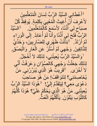 ‫َ َ‬
                                           ‫اٗؼ٤خء 05‬



                       ‫َ َ ْ ُ َ ٔ٤ٖ‬
                        ‫ِ َ‬     ‫4أَػطَخِٗ٢ حُٔ٤ِّي حََُّودُّد ُِٔخٕ حُٔظَؼِِّ‬
                                                                      ‫َّو ُ‬               ‫ْ‬
            ‫٧َػَف إَٔ أُؿ٤غ حُٔؼ٤ِ٢ رٌِِِٔش. ٣ُٞهِظُ ًَ‬
            ‫ُ َّو‬                       ‫ْ ِ َ ْ ِ َ ُْْ َ َ َ ٍ‬
‫ٛزَخف ُِ٢ أًًُٗخ، ٧َٓٔغ ًخُٔظَؼِِّٔ٤ٖ. 5حُٔ٤ِّي‬
‫َّو ُ‬                               ‫ْ َ َ َ ُْ َ ِ َ‬                        ‫ُ‬            ‫َ ٍ‬
       ‫حََُّودُّد كَظَق ُِ٢ أًًُٗخ ٝأََٗخ َُْ أُػخِٗي. اَُِ٠ حٍُٞحء‬
       ‫َْ َ ِ‬                             ‫ُ َ ْ َ ْ‬                           ‫َ‬
       ‫ِ َ َ َ ١‬
        ‫َّو‬       ‫َُْ أٍَطَي. 6رٌَ ُْض اََٜ١ ُِِ٠َّوخٍرِ٤ٖ، ٝهيَّو‬
                                                             ‫َ ُ ْ ِ‬                 ‫ْ ْ َّو‬
 ‫َُِِّ٘وخطِلِ٤ٖ. ٝؿٜ٢ َُْ أَٓظَُ ػٖ حُؼخٍ ٝحُزَٜن.‬
     ‫ِ‬           ‫َ َ ْ ِ ْ ْ ْ َ ِ َْ ِ َ ْ ْ‬
                      ‫ـَ.‬
                       ‫َ ُ‬     ‫7ٝحُٔ٤ِّي حََُّودُّد ٣ُؼ٤ُِ٘٘٢، ٌُُِِي ٫َ أَهْ‬
                                            ‫َ‬                       ‫ِ‬           ‫َ َّو ُ‬
            ‫ٌُُِِي ؿؼ ِْض ٝؿٜ٢ ًخُٜٞحٕ ٝػَكض أَِّٗ٢‬
                          ‫َ َ َ ُ َ ْ ِ َ َّو َّو ِ َ َ َ ْ ُ‬
                ‫َ ْ‬
               ‫َ ٌ١ ٣ُزٍََِٗ٢. ٖٓ‬  ‫ِّ ُ‬           ‫ِ‬ ‫٫َ أَهِٟ. 8هََ٣ذٌ ُٛٞ حَُّو‬
                                                                       ‫ِ‬                ‫ْ َ‬
                           ‫٣ُوخِٛٔ٘٢؟ َُِ٘ظَٞحهَق! ٖٓ ُٛٞ ٛخكذُ‬
                               ‫َ ْ َ ْ َ َ ِ‬                                      ‫َ ِ ُ‬
 ‫َ َ َّو حََُّودُّد‬      ‫ىػٟٞ ٓؼ٢؟ ُِ٤َظَوَيّ اَُِ٢! 9ًُٛٞح حُٔ٤ِّيُ‬
                                                          ‫َّو ْ َّو‬           ‫َ ْ َ َِ‬
    ‫٣ُؼ٤ُِ٘٘٢. ٖٓ ُٛٞ حَُّوٌ١ ٣َلٌْ ػَِ٢؟ ًُٛٞح ًُِّدُْٜ‬
    ‫ْ ُ ُ َ َّو َ َ ُ ْ‬                                         ‫َ ْ َ ِ‬                      ‫ِ‬
                                              ‫ًخُؼَّوٞد ٣َزَِٕٞ. ٣َؤًُُِْْٜ حُؼُغ.‬
                                               ‫َ ْ ِ ْ ْ َ ُ ُ ْ ُّد‬

                ‫‪Arabic Bible Outreach Ministry‬‬      ‫حُويٓش حُؼَر٤ش ٌَُِحُس رخ٩ٗـ٤َ‬
                  ‫‪P.O. Box , Dracut , MAUSA www.arabicbible.com‬‬
             ‫‪© Copyright , All rights reserved. Email: info@arabicbible.com‬‬
 