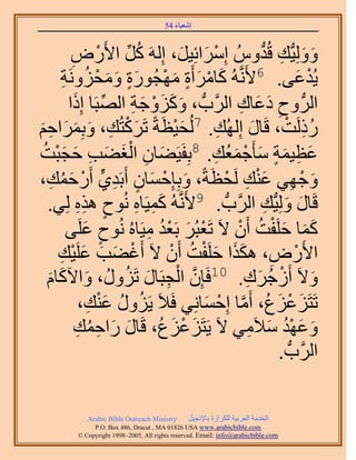 ‫َ َ‬
                                       ‫اٗؼ٤خء 45‬



         ‫ُِٝٝ٤ُّدي هُيُّٝ آَِحثِ٤َ، اَُِٚ ًَ ح٧ٍَٝ‬
          ‫ُ ِّ ْ ِ‬                 ‫ْ َ َ‬             ‫َ َ ِ ُّد‬
       ‫٣ُيػ٠. 6٧ََّٗوُٚ ًخَٓأَس ٜٓـٍُٞس ٝٓلَِٝٗش‬
       ‫َ ْ َ ٍ َ ْ ٍَ َ َ ْ ُ ِ‬                                 ‫ْ َ‬
           ‫َ َ َ ْ َ ِ ِّ َ‬
        ‫حَُُّد ٝف ىػخى حََُّودُّد ، ًِٝٝؿش حُٜزَخ اًِح‬
                                                ‫ِ َ َ ِ‬
‫َ ْ ي، ٝرَِٔحكْ‬
‫ِ َ َ َ َِ‬            ‫ًٍَُض، هَخٍ اُُِٜي. 7ُُل٤ظَشً طًََظُ‬
                                  ‫َْ‬       ‫ِ‬       ‫َ‬       ‫ُِ ْ‬
‫ػظ٤ٔش ٓؤَؿٔؼُي. 8رِلَ٤َ٠خٕ حُـ٠ذ كـزضُ‬
     ‫َ ِ َْ َ ِ َ َْ‬                      ‫َ ِ َ ٍ َ ْ َ ِ‬
‫ٝؿٜ٢ ػ٘ي َُلظَشً، ٝرِبِكٔخٕ أَرَي١ٍّ أٍَكٔي،‬
   ‫ْ َ ُ ِ‬           ‫َ ْ َ ٍ ِ‬               ‫َ ْ ِ َْ ِ ْ‬
  ‫هَخٍ ُِٝ٤ُّدي حََُّودُّد . 9٧ََّٗوُٚ ًٔ٤َخٙ ُٗٞف ٌٛٙ ُِ٢.‬
             ‫ٍ ِِ‬          ‫َِ ِ‬                         ‫َ َ ِ‬
        ‫ًٔخ كَِلض إَٔ ٫َ طَؼزَُ رَؼي ٓ٤َخُٙ ُٗٞف ػَِ٠‬
               ‫ٍ َ‬           ‫ْ َ ُْ ِ‬          ‫ََ َ ْ ُ ْ‬
     ‫ح٧ٍَٝ، ٌٌٛح كَِلض إَٔ ٫َ أَؿ٠ذ ػَِ٤ي‬
      ‫ْ َ َ َ ْ ِ‬                ‫ْ ِ ََ َ ْ ُ ْ‬
 ‫َّو ْ ِ َ ٍُٝ، ٝح٥ًخّ‬
  ‫َ َ َ‬                 ‫ٝ٫َ أَُؿَى. 01كَبِٕ حُـزَخٍ طَُِ‬
                                                 ‫َ ْ ُ َ ِ‬
             ‫طَظَِػِع، أَٓخ اِكٔخِٗ٢ كَ٬َ ٣ٍَِٝ ػ٘ي،‬
                ‫ُ ُ َْ ِ‬                ‫َ ْ َ ُ َّو ْ َ‬
           ‫ٝػٜي ٓ٬َٓ٢ ٫َ ٣َظَِػِع، هَخٍ ٍحكٔي‬
            ‫َ َ ِ ُ ِ‬          ‫َ ْ َ ُ‬            ‫َ َ ُْ َ ِ‬
                                                          ‫حََُّودُّد .‬

            ‫‪Arabic Bible Outreach Ministry‬‬      ‫حُويٓش حُؼَر٤ش ٌَُِحُس رخ٩ٗـ٤َ‬
              ‫‪P.O. Box , Dracut , MAUSA www.arabicbible.com‬‬
         ‫‪© Copyright , All rights reserved. Email: info@arabicbible.com‬‬
 