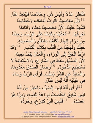 ‫َ َ‬
                                        ‫اٗؼ٤خء 95‬



           ‫ْ ِ ُ َْ َ ْ َ َ َ َ ً ْ ُِ َ‬
   ‫َٗ٘ظَظَ ػي٫ً َُٝ٤ْ ُٛٞ، ٝه٬َٛخ كَ٤َزظَؼي ػَّ٘وخ.‬
            ‫21٧َٕ ٓؼخٛ٤ََ٘خ ًؼَُص أَٓخٓي، ٝهطَخ٣َخَٗخ‬
                           ‫َّو َ َ ِ َ َ ْ َ َ َ َ َ‬
                 ‫طََٜ٘ي ػَِ٤َ٘خ، ٧َٕ ٓؼخٛ٤ََ٘خ ٓؼَ٘خ، ٝآػَخَٓ٘خ‬
                     ‫َّو َ َ ِ َ َ َ َ‬                      ‫ْ ُ َ ْ‬
        ‫َٗؼَكَُٜخ. 31طَؼي٣َ٘خ ًٌٝرَ٘خ ػَِ٠ حََُّود، ٝكيَٗ‬
      ‫ِّ َ ِ ْ خ‬                     ‫َ َّو ْ َ َ ِ ْ َ‬              ‫ْ ِ‬
              ‫ٖٓ ٍٝحء اَُِٜ٘خ. طٌََِّؤَ٘خ رِخُظ ِْْ ٝحُٔؼٜ٤َش.‬
               ‫ُّد ِ َ ْ َ ْ ِ ِ‬            ‫َ ْ‬        ‫ِ ْ َ َ ِ ِ‬
‫َي‬
‫ِ‬    ‫كزِ َِْ٘خ ََُٜٝـَ٘خ ٖٓ حُوَ ِْذ رٌِ٬َّ حٌٌُد. 41ٝهَ‬
                         ‫َ ْ ِ َ ْ ِ َ ِ َِْ ِ‬                           ‫َ‬
             ‫َْ َ ِ َ َْْ ُ ُ ِ ً‬
          ‫حٍطَي حُلن اَُِ٠ حٍُٞحء، ٝحُؼيٍ ٣َوِق رَؼ٤يح.‬  ‫ْ َّو ْ َ ُّد‬
  ‫٧َٕ حُٜيم ٓوَ٢َ كِ٢ حُ٘خٍع، ٝح٫ٓظِوَخٓشَ ٫َ‬
              ‫َّو ِ ِ َ ْ َ‬                         ‫ِّ ْ َ َ‬         ‫َّو‬
         ‫ُ َُْ ً‬
‫ِّ م ٓؼيٝٓخ،‬                        ‫َ َ َ‬       ‫ْ ِ ُ ُّد ُ َ‬
                             ‫طَٔظَط٤غ حُيهٍٞ. 51ٝٛخٍ حُٜيْ‬
      ‫ٝحُلخثِي ػٖ حَُ٘ ٣َُِٔذُ . كََأَٟ حََُّودُّد ٝٓخء‬
       ‫َ َ َ‬                      ‫َ‬        ‫َ ْ َ ُ َ ِ َّو ِّ ْ‬
                                       ‫كِ٢ ػ٤َ٘٤ٚ أََّٗوُٚ َُ٤ْ ػيٍ.‬
                                        ‫ْ َ َْ ٌ‬            ‫َْ ِْ‬
            ‫61كََأَٟ أََّٗوُٚ َُ٤ْ اِٗٔخٕ، ٝطَل٤َّوَ ٖٓ أََّٗوُٚ‬
                        ‫ْ َ ْ َ ٌ َ َ َ ِ ْ‬                     ‫َ‬
  ‫َُ٤ْ ٗلِ٤غ. كَوَِّوٜض ًٍحػُٚ َُِ٘لٔٚ، ٝرَُِّد ُٙ ُٛٞ‬
   ‫َ‬                   ‫ْ َ َ ٌ َ َ ْ ِ َ ُ ْ ِ ِ َ‬
                      ‫َ ْ َّو َ ِ ْ ٍ َ ُ َ‬
                   ‫ػ٠يُٙ. 71كََِزِْ حُزَِ ًيٍع، ٝهًٞسَ‬            ‫َ ََ‬
             ‫‪Arabic Bible Outreach Ministry‬‬      ‫حُويٓش حُؼَر٤ش ٌَُِحُس رخ٩ٗـ٤َ‬
               ‫‪P.O. Box , Dracut , MAUSA www.arabicbible.com‬‬
          ‫‪© Copyright , All rights reserved. Email: info@arabicbible.com‬‬
 